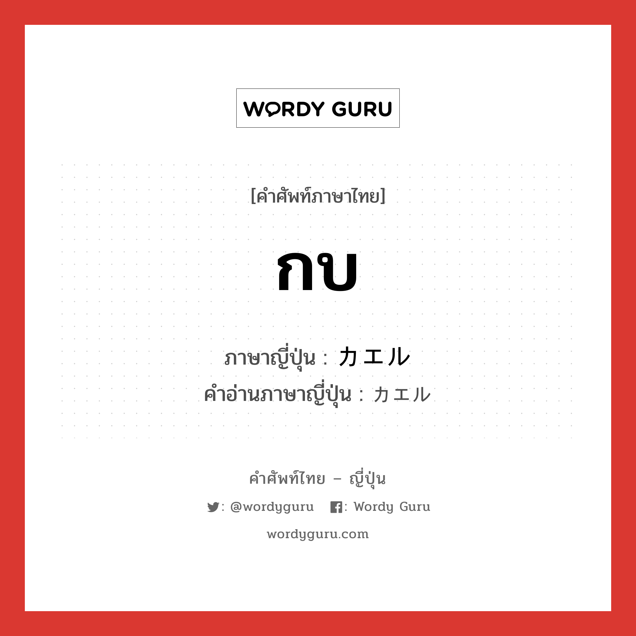 กบ ภาษาญี่ปุ่นคืออะไร, คำศัพท์ภาษาไทย - ญี่ปุ่น กบ ภาษาญี่ปุ่น カエル คำอ่านภาษาญี่ปุ่น カエル หมวด n หมวด n