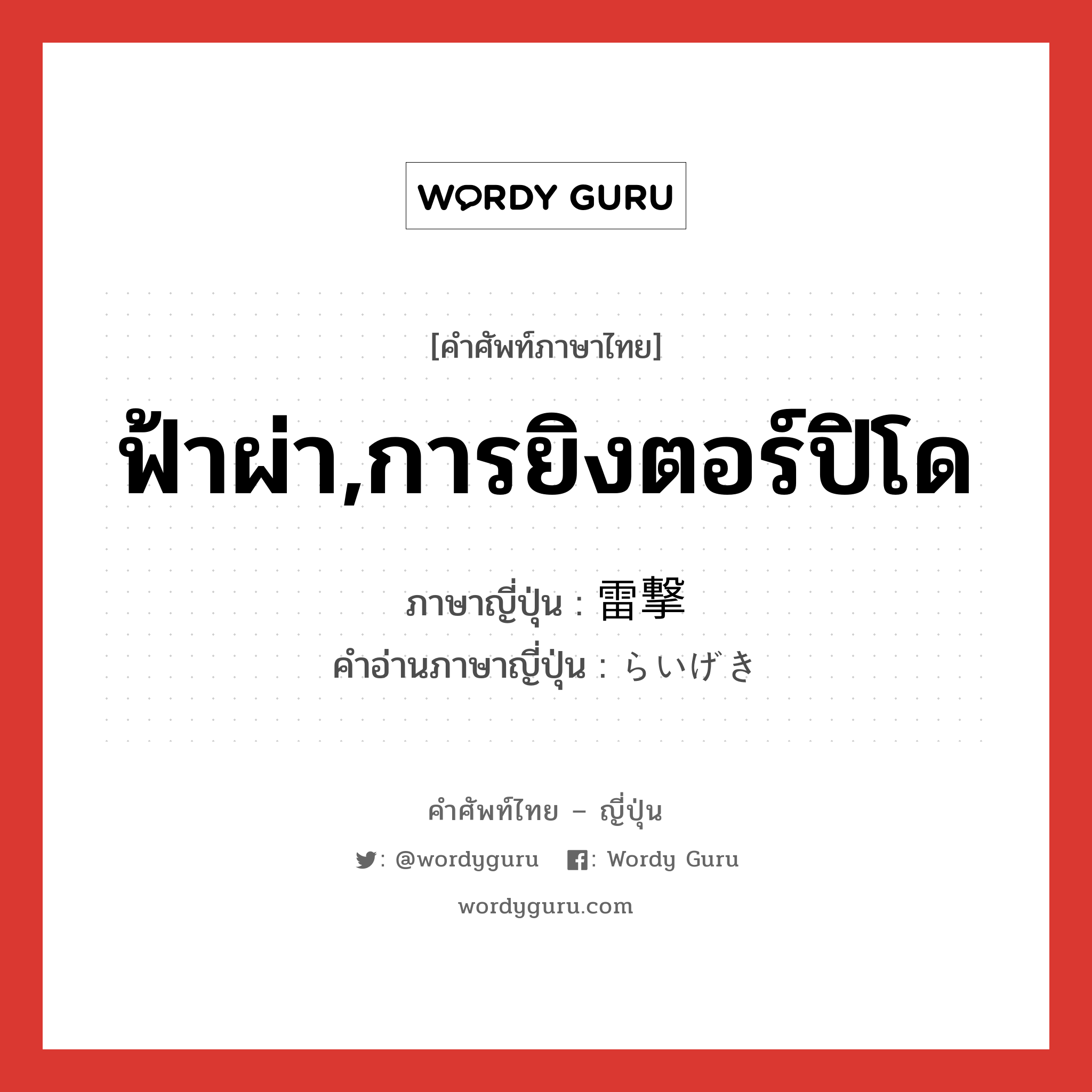 ฟ้าผ่า,การยิงตอร์ปิโด ภาษาญี่ปุ่นคืออะไร, คำศัพท์ภาษาไทย - ญี่ปุ่น ฟ้าผ่า,การยิงตอร์ปิโด ภาษาญี่ปุ่น 雷撃 คำอ่านภาษาญี่ปุ่น らいげき หมวด n หมวด n