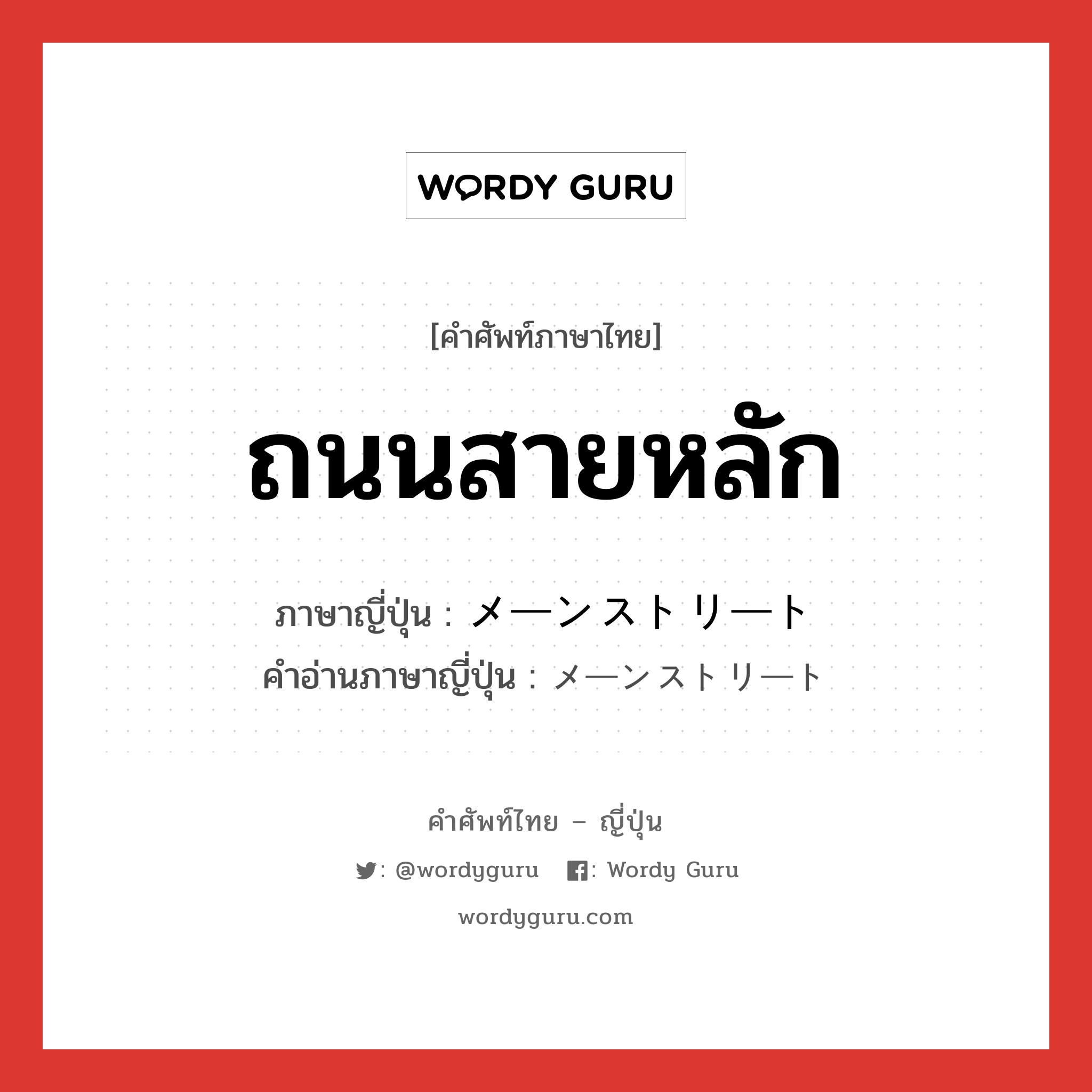 ถนนสายหลัก ภาษาญี่ปุ่นคืออะไร, คำศัพท์ภาษาไทย - ญี่ปุ่น ถนนสายหลัก ภาษาญี่ปุ่น メーンストリート คำอ่านภาษาญี่ปุ่น メーンストリート หมวด n หมวด n