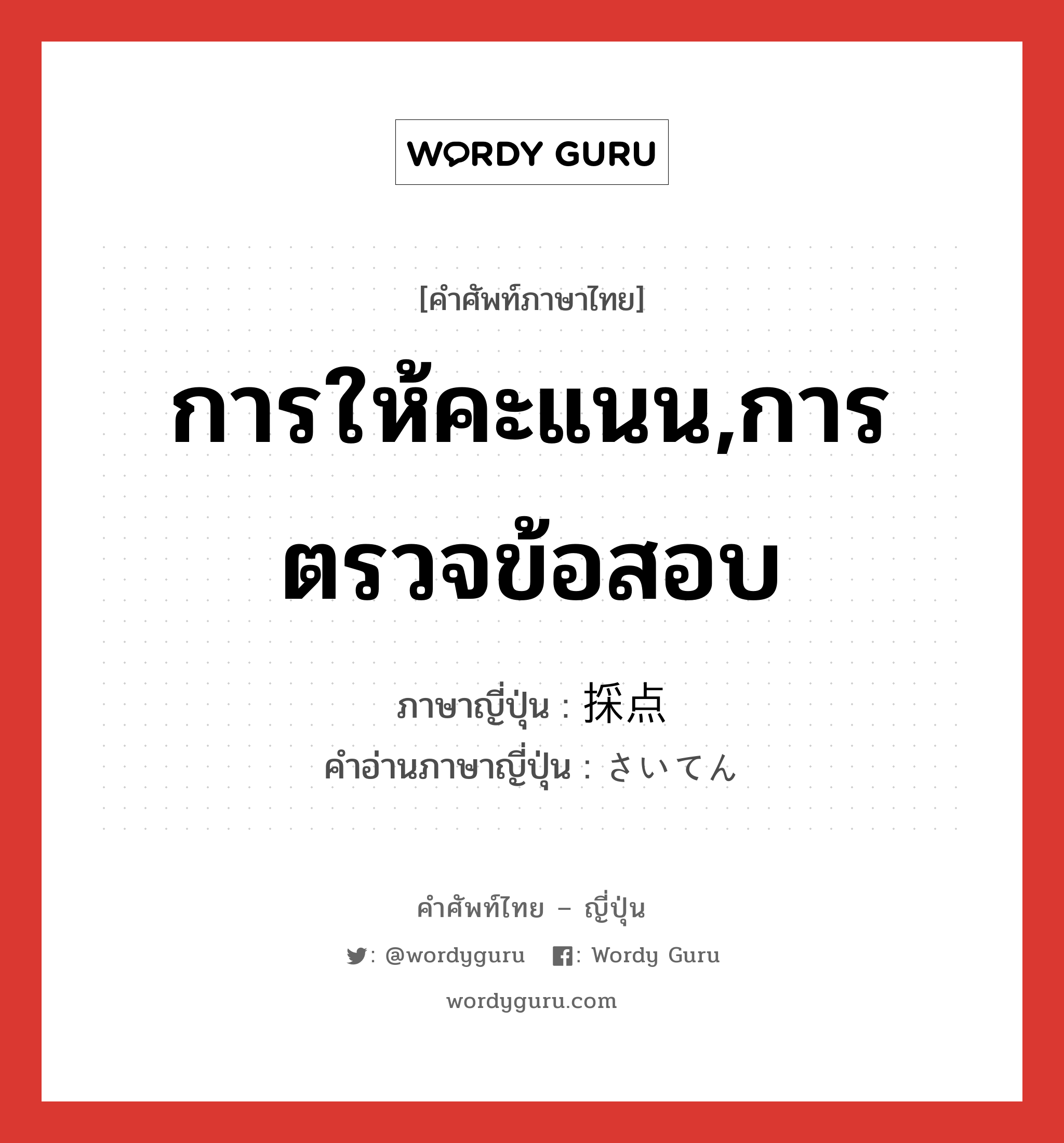 การให้คะแนน,การตรวจข้อสอบ ภาษาญี่ปุ่นคืออะไร, คำศัพท์ภาษาไทย - ญี่ปุ่น การให้คะแนน,การตรวจข้อสอบ ภาษาญี่ปุ่น 採点 คำอ่านภาษาญี่ปุ่น さいてん หมวด n หมวด n