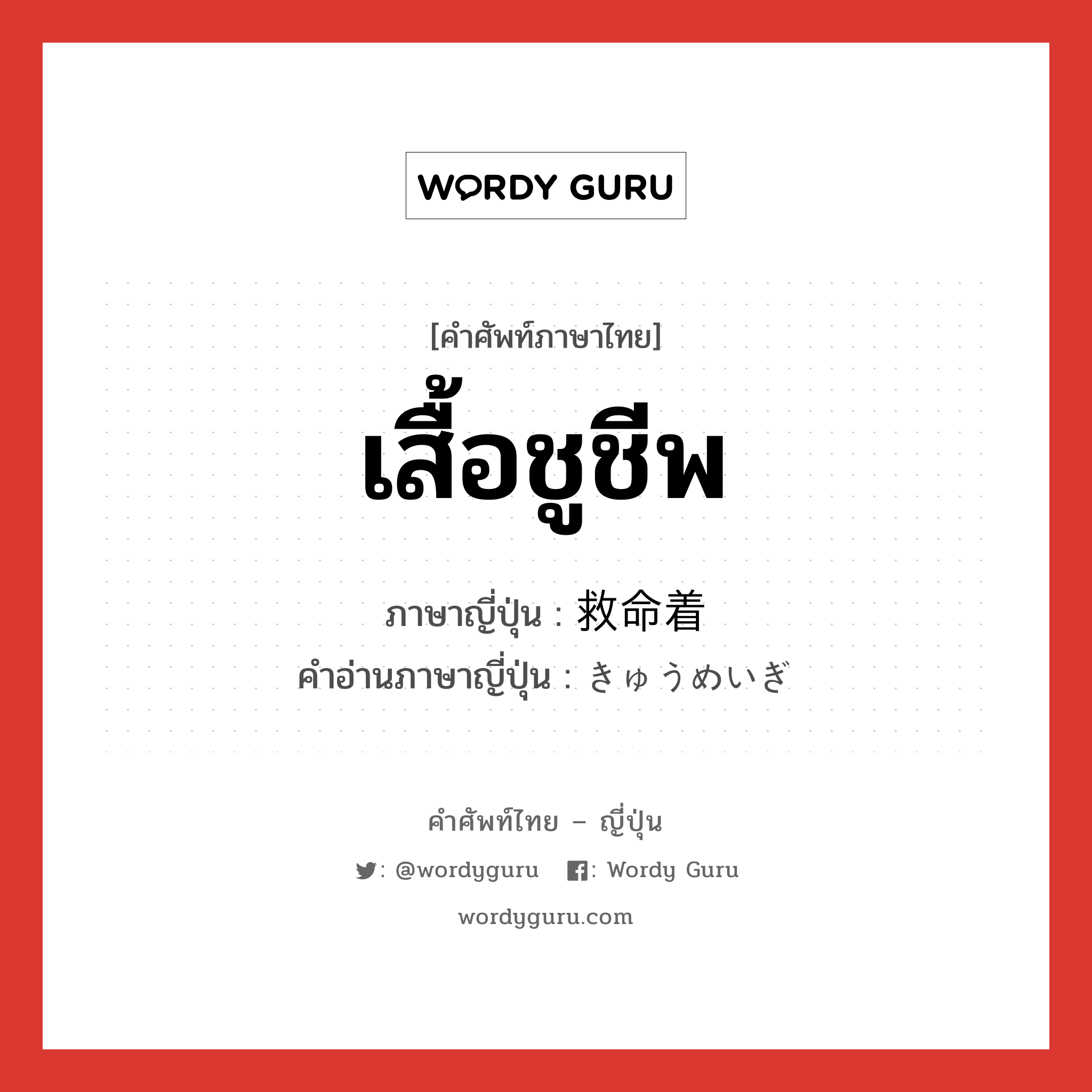 เสื้อชูชีพ ภาษาญี่ปุ่นคืออะไร, คำศัพท์ภาษาไทย - ญี่ปุ่น เสื้อชูชีพ ภาษาญี่ปุ่น 救命着 คำอ่านภาษาญี่ปุ่น きゅうめいぎ หมวด n หมวด n