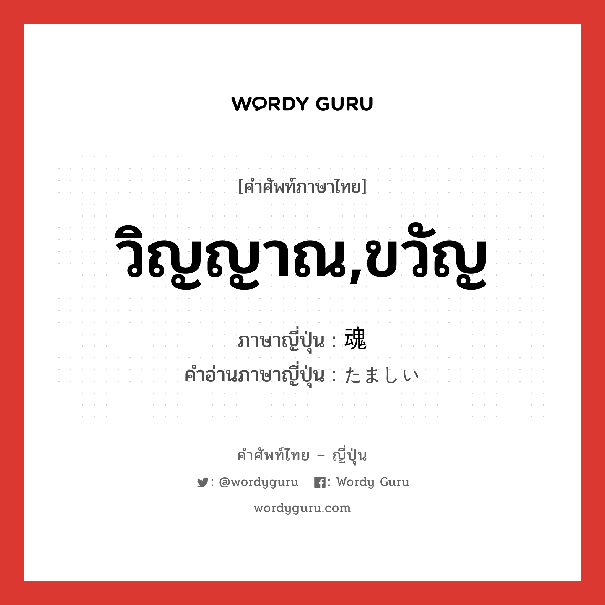 วิญญาณ,ขวัญ ภาษาญี่ปุ่นคืออะไร, คำศัพท์ภาษาไทย - ญี่ปุ่น วิญญาณ,ขวัญ ภาษาญี่ปุ่น 魂 คำอ่านภาษาญี่ปุ่น たましい หมวด n หมวด n