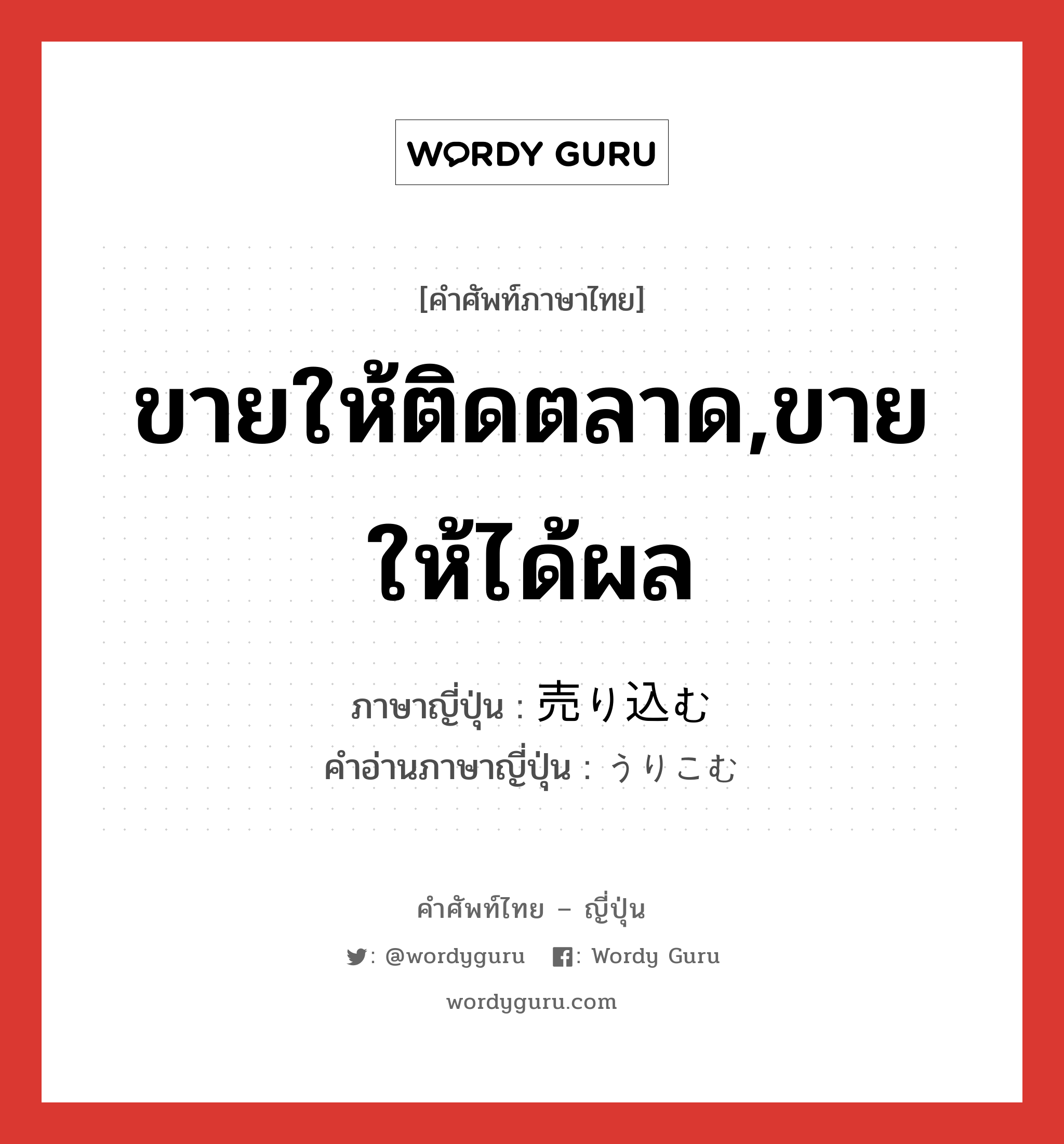 ขายให้ติดตลาด,ขายให้ได้ผล ภาษาญี่ปุ่นคืออะไร, คำศัพท์ภาษาไทย - ญี่ปุ่น ขายให้ติดตลาด,ขายให้ได้ผล ภาษาญี่ปุ่น 売り込む คำอ่านภาษาญี่ปุ่น うりこむ หมวด v5u หมวด v5u