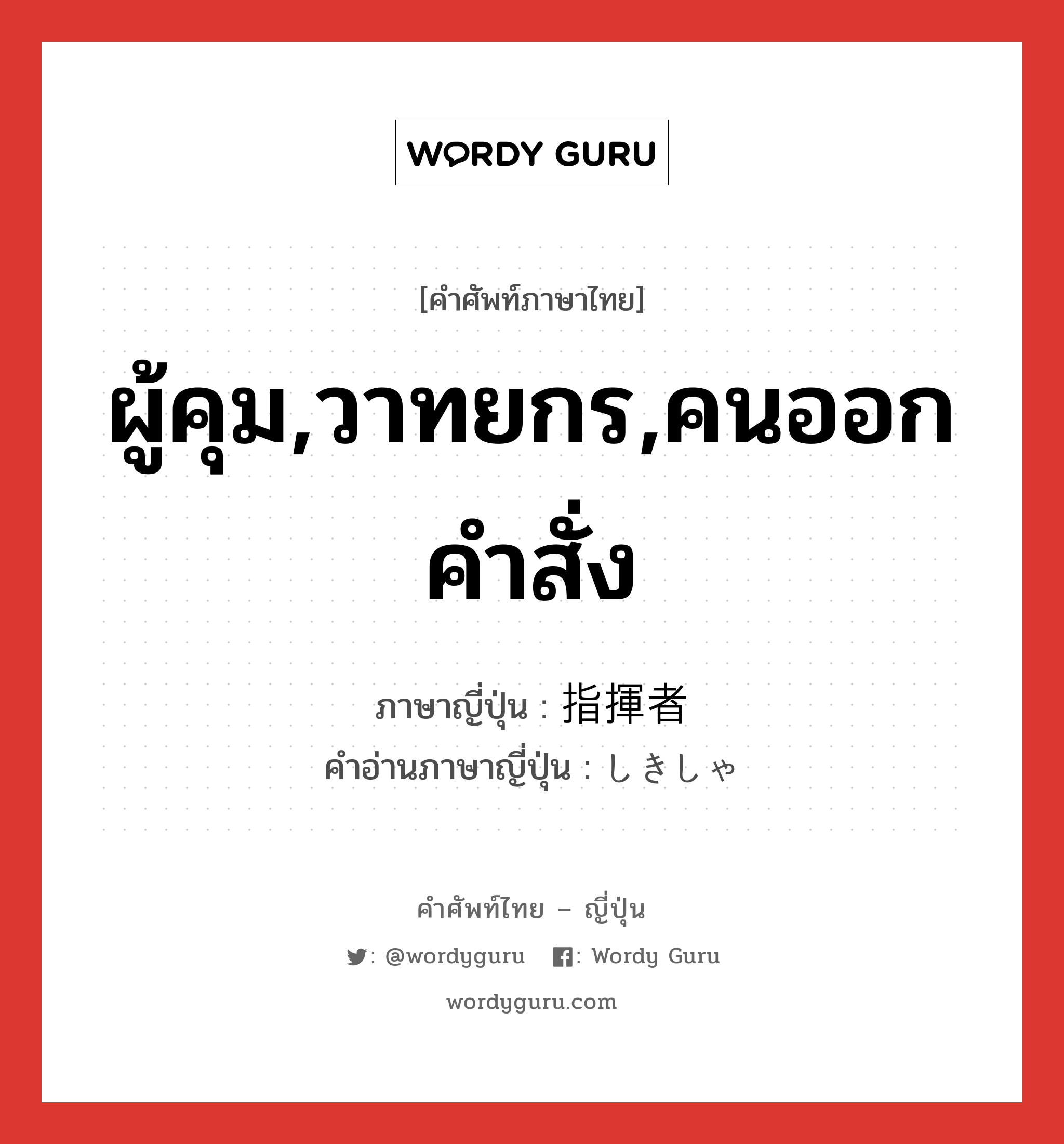 ผู้คุม,วาทยกร,คนออกคำสั่ง ภาษาญี่ปุ่นคืออะไร, คำศัพท์ภาษาไทย - ญี่ปุ่น ผู้คุม,วาทยกร,คนออกคำสั่ง ภาษาญี่ปุ่น 指揮者 คำอ่านภาษาญี่ปุ่น しきしゃ หมวด n หมวด n