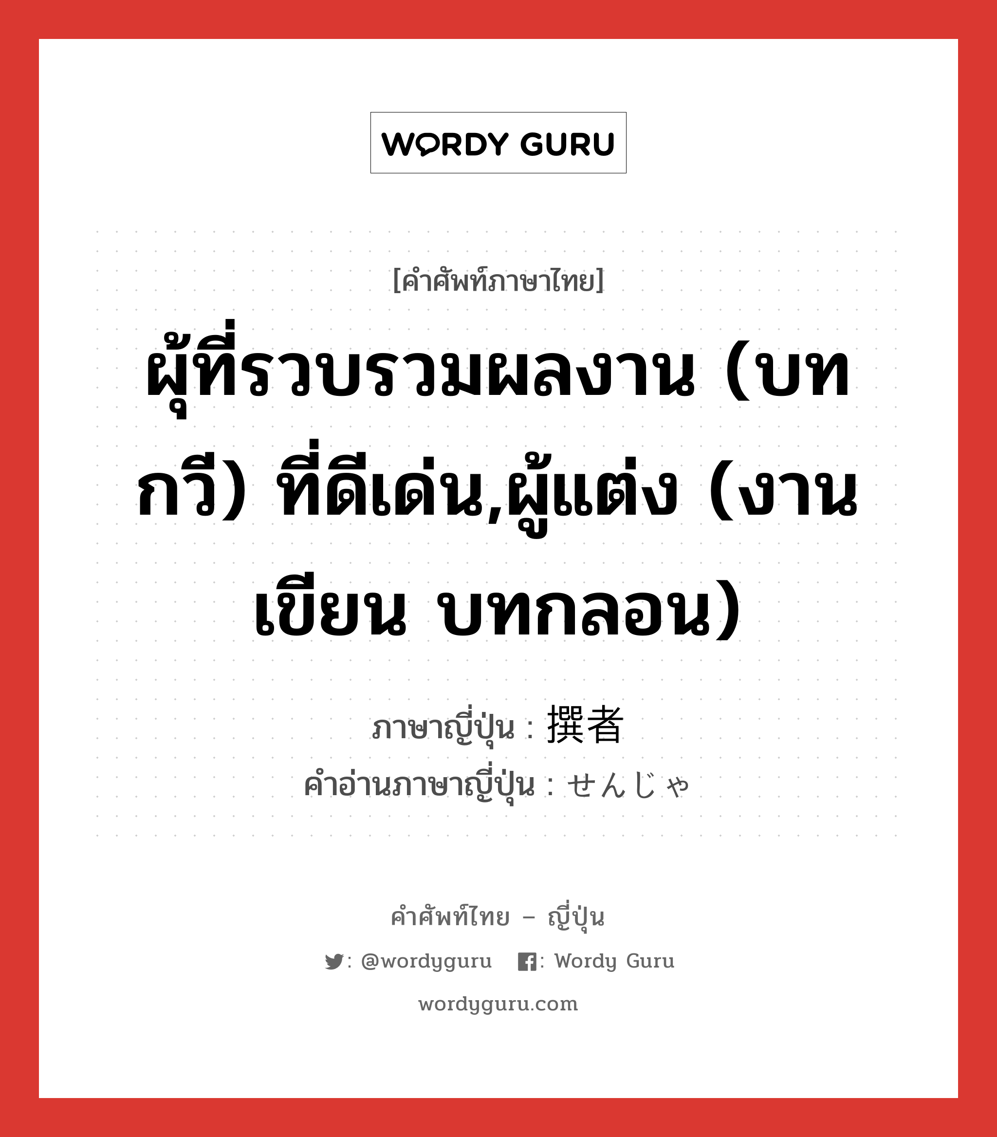 ผุ้ที่รวบรวมผลงาน (บท กวี) ที่ดีเด่น,ผู้แต่ง (งานเขียน บทกลอน) ภาษาญี่ปุ่นคืออะไร, คำศัพท์ภาษาไทย - ญี่ปุ่น ผุ้ที่รวบรวมผลงาน (บท กวี) ที่ดีเด่น,ผู้แต่ง (งานเขียน บทกลอน) ภาษาญี่ปุ่น 撰者 คำอ่านภาษาญี่ปุ่น せんじゃ หมวด n หมวด n