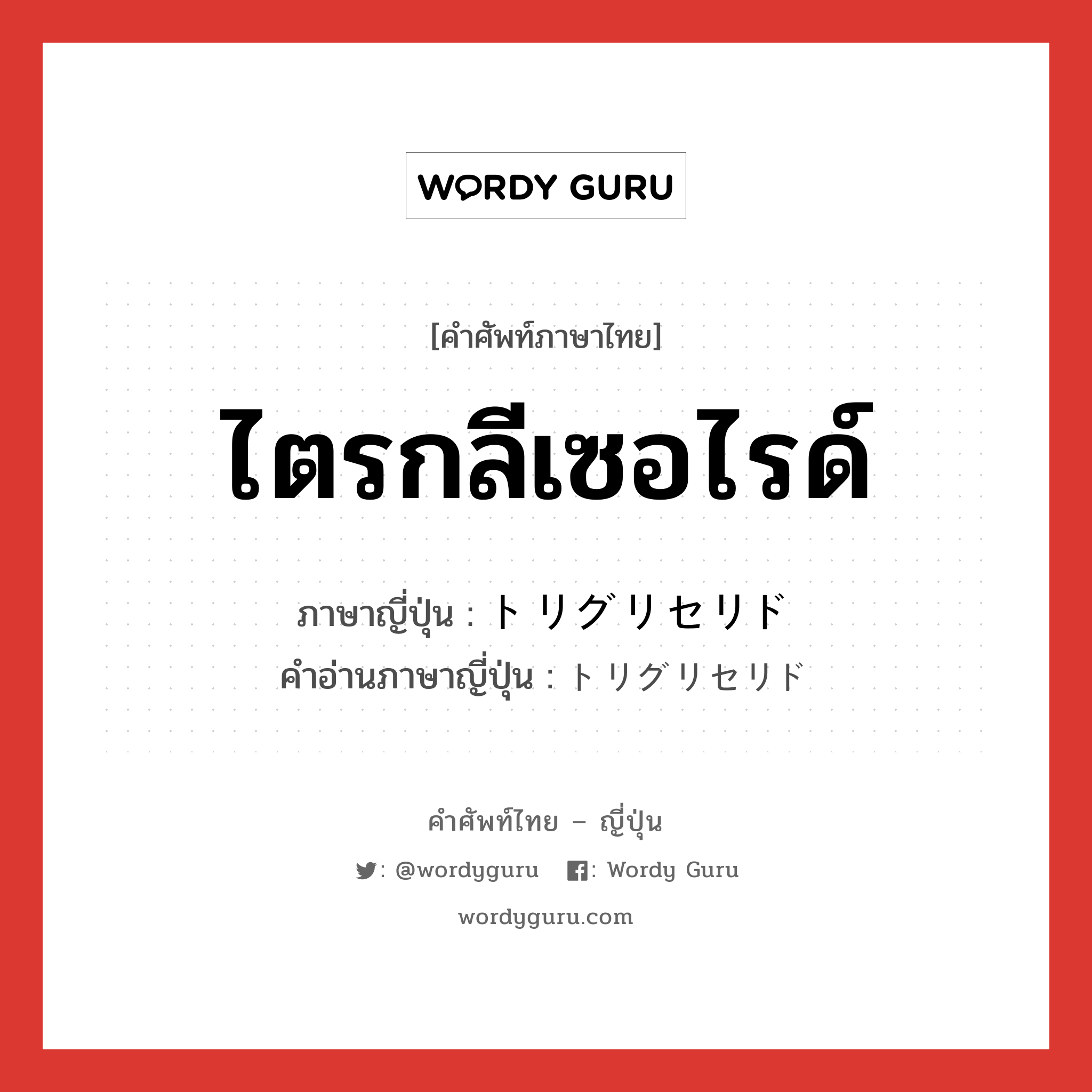 ไตรกลีเซอไรด์ ภาษาญี่ปุ่นคืออะไร, คำศัพท์ภาษาไทย - ญี่ปุ่น ไตรกลีเซอไรด์ ภาษาญี่ปุ่น トリグリセリド คำอ่านภาษาญี่ปุ่น トリグリセリド หมวด n หมวด n