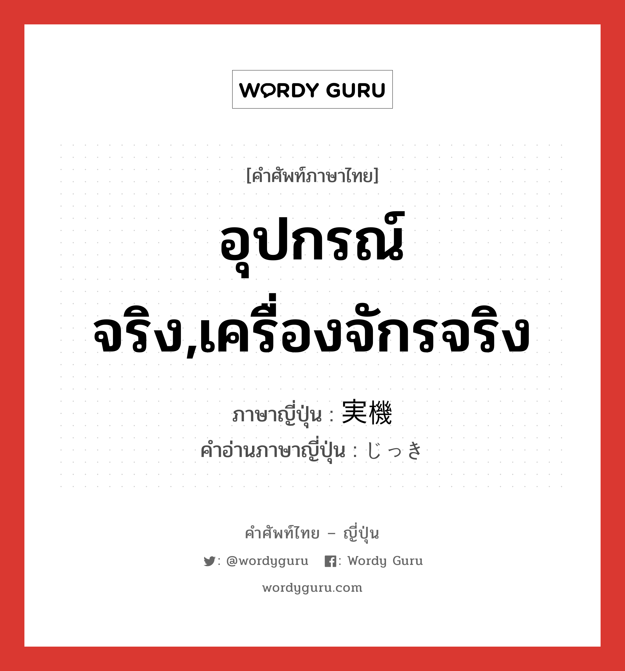 อุปกรณ์จริง,เครื่องจักรจริง ภาษาญี่ปุ่นคืออะไร, คำศัพท์ภาษาไทย - ญี่ปุ่น อุปกรณ์จริง,เครื่องจักรจริง ภาษาญี่ปุ่น 実機 คำอ่านภาษาญี่ปุ่น じっき หมวด n หมวด n