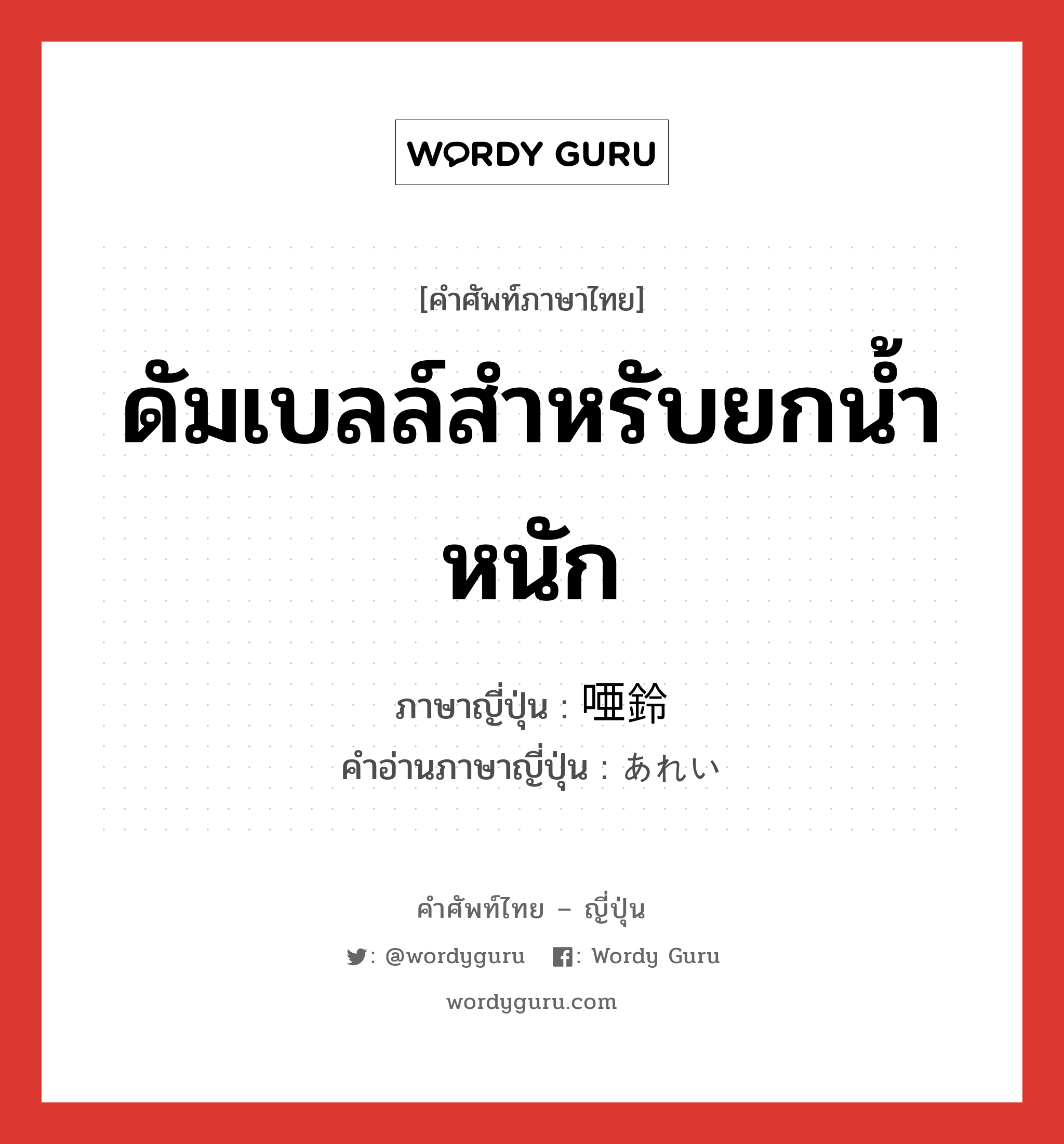 ดัมเบลล์สำหรับยกน้ำหนัก ภาษาญี่ปุ่นคืออะไร, คำศัพท์ภาษาไทย - ญี่ปุ่น ดัมเบลล์สำหรับยกน้ำหนัก ภาษาญี่ปุ่น 唖鈴 คำอ่านภาษาญี่ปุ่น あれい หมวด n หมวด n