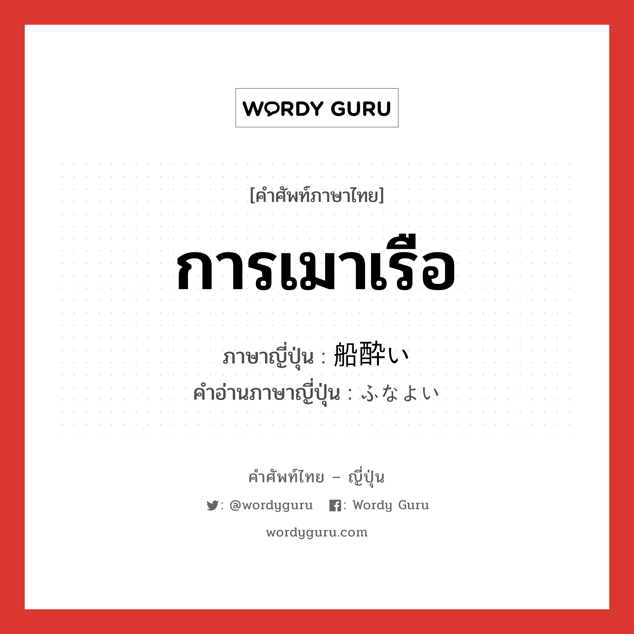 การเมาเรือ ภาษาญี่ปุ่นคืออะไร, คำศัพท์ภาษาไทย - ญี่ปุ่น การเมาเรือ ภาษาญี่ปุ่น 船酔い คำอ่านภาษาญี่ปุ่น ふなよい หมวด n หมวด n