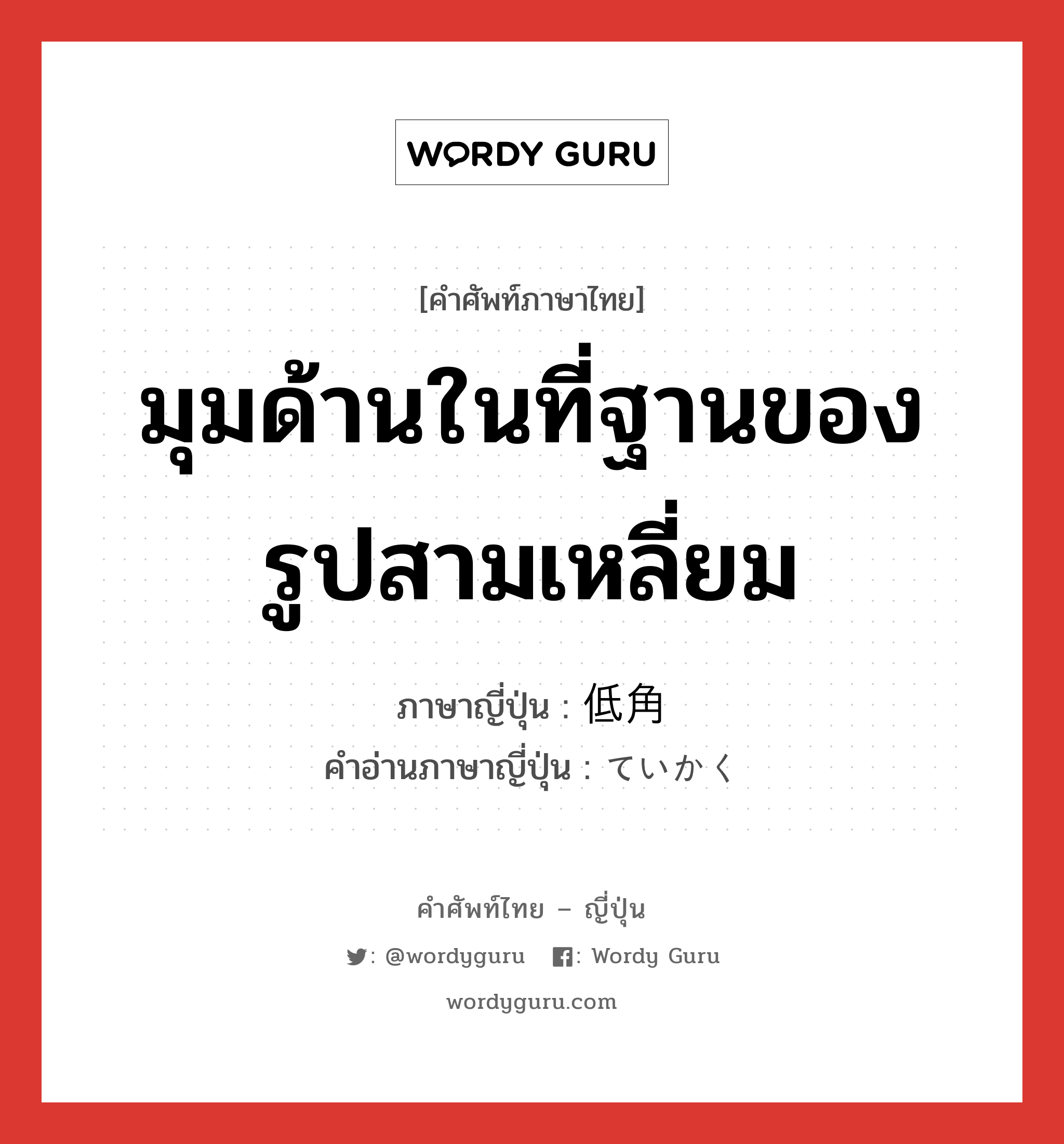 มุมด้านในที่ฐานของรูปสามเหลี่ยม ภาษาญี่ปุ่นคืออะไร, คำศัพท์ภาษาไทย - ญี่ปุ่น มุมด้านในที่ฐานของรูปสามเหลี่ยม ภาษาญี่ปุ่น 低角 คำอ่านภาษาญี่ปุ่น ていかく หมวด n หมวด n