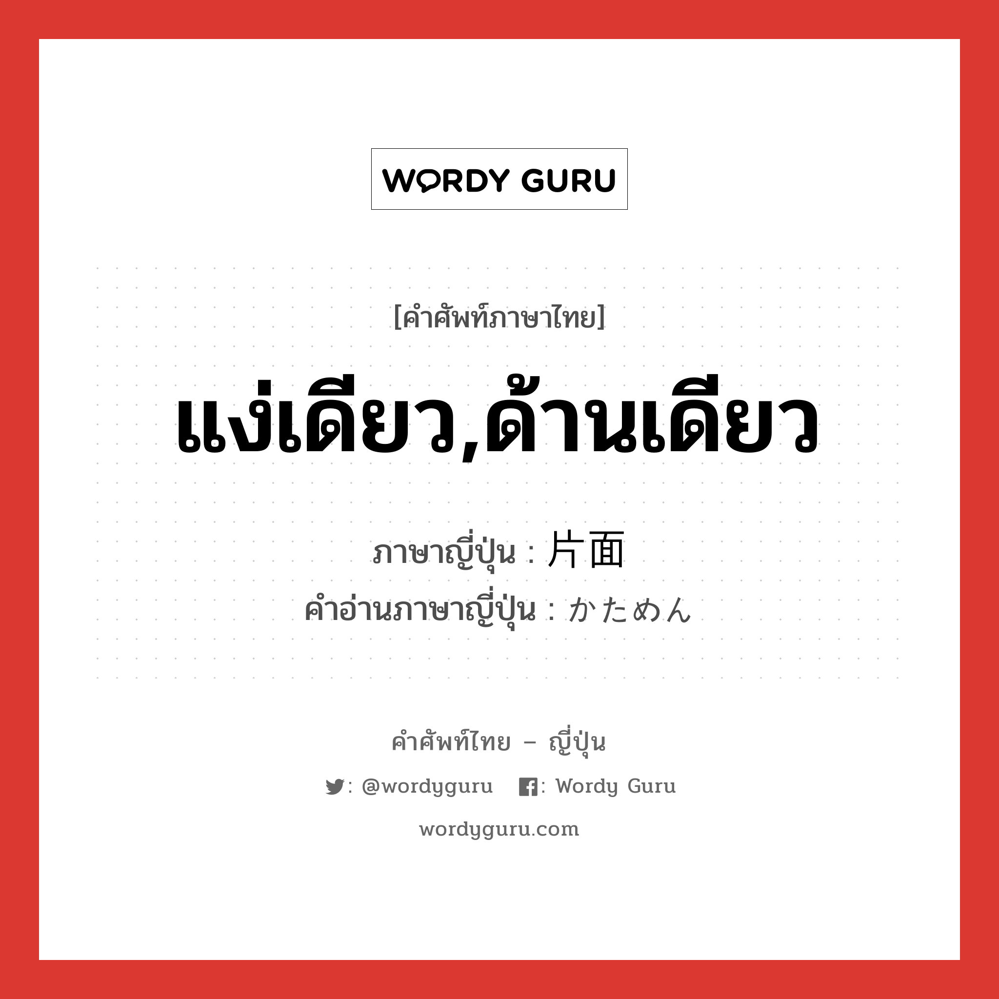 แง่เดียว,ด้านเดียว ภาษาญี่ปุ่นคืออะไร, คำศัพท์ภาษาไทย - ญี่ปุ่น แง่เดียว,ด้านเดียว ภาษาญี่ปุ่น 片面 คำอ่านภาษาญี่ปุ่น かためん หมวด n หมวด n