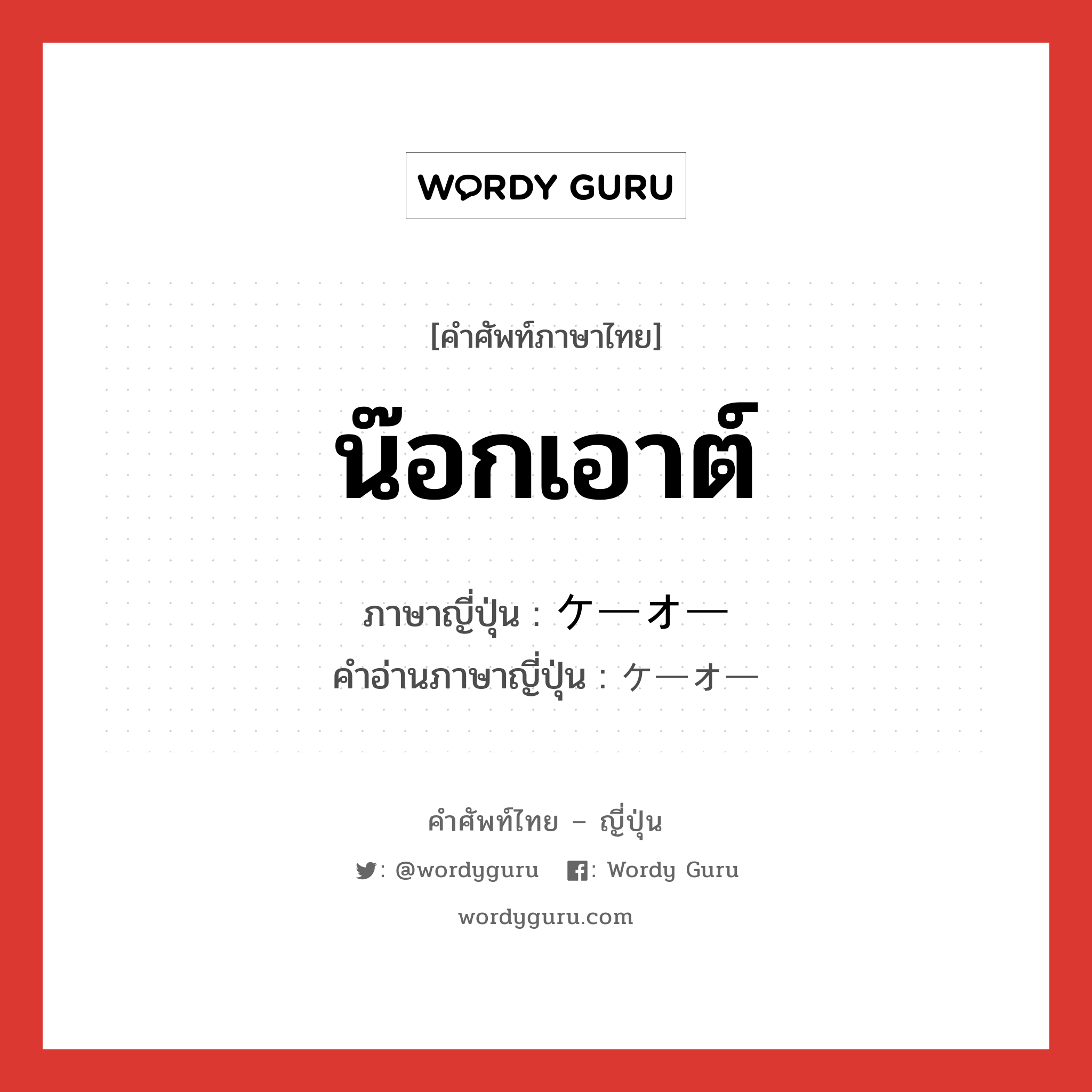 น๊อกเอาต์ ภาษาญี่ปุ่นคืออะไร, คำศัพท์ภาษาไทย - ญี่ปุ่น น๊อกเอาต์ ภาษาญี่ปุ่น ケーオー คำอ่านภาษาญี่ปุ่น ケーオー หมวด n หมวด n