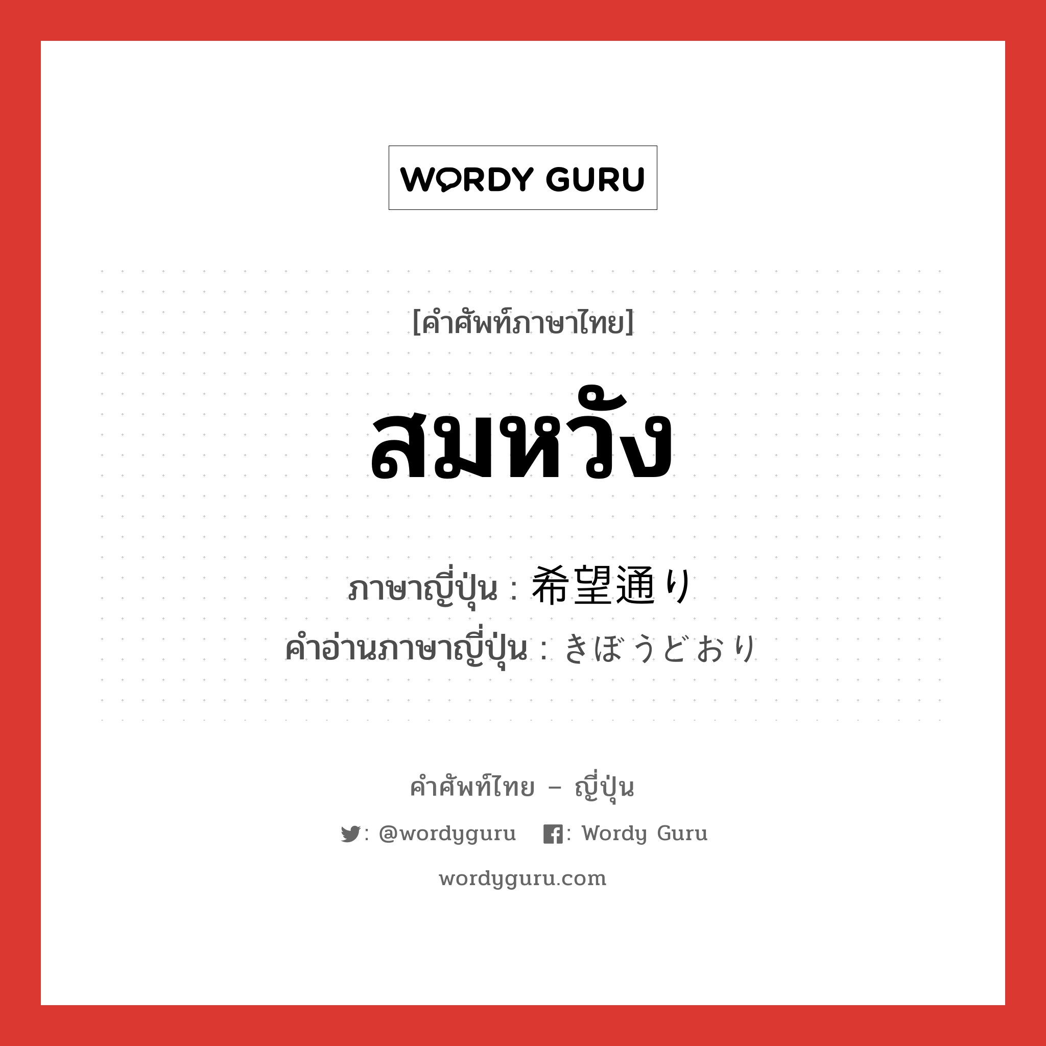 สมหวัง ภาษาญี่ปุ่นคืออะไร, คำศัพท์ภาษาไทย - ญี่ปุ่น สมหวัง ภาษาญี่ปุ่น 希望通り คำอ่านภาษาญี่ปุ่น きぼうどおり หมวด n หมวด n