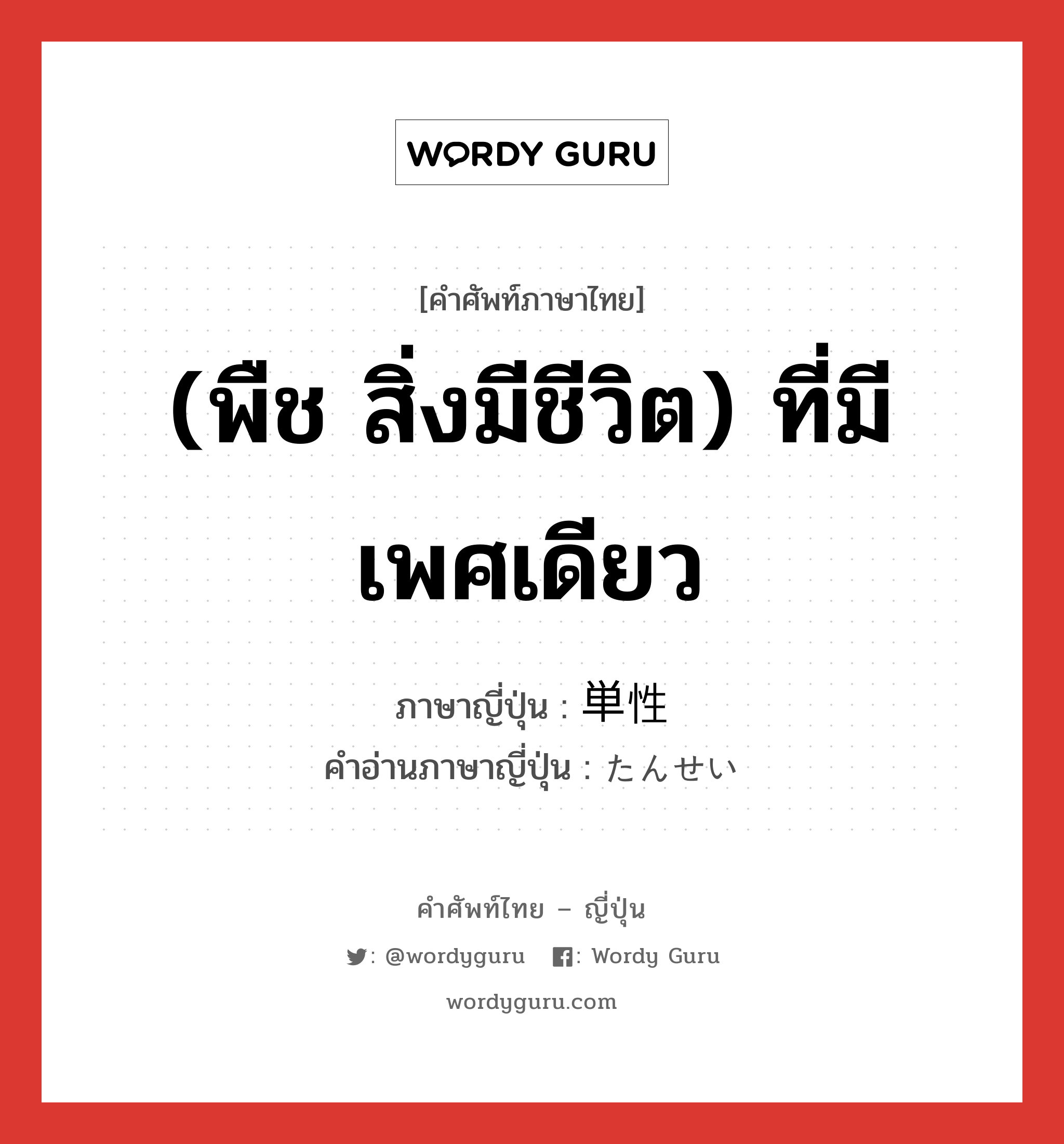 (พืช สิ่งมีชีวิต) ที่มีเพศเดียว ภาษาญี่ปุ่นคืออะไร, คำศัพท์ภาษาไทย - ญี่ปุ่น (พืช สิ่งมีชีวิต) ที่มีเพศเดียว ภาษาญี่ปุ่น 単性 คำอ่านภาษาญี่ปุ่น たんせい หมวด n หมวด n