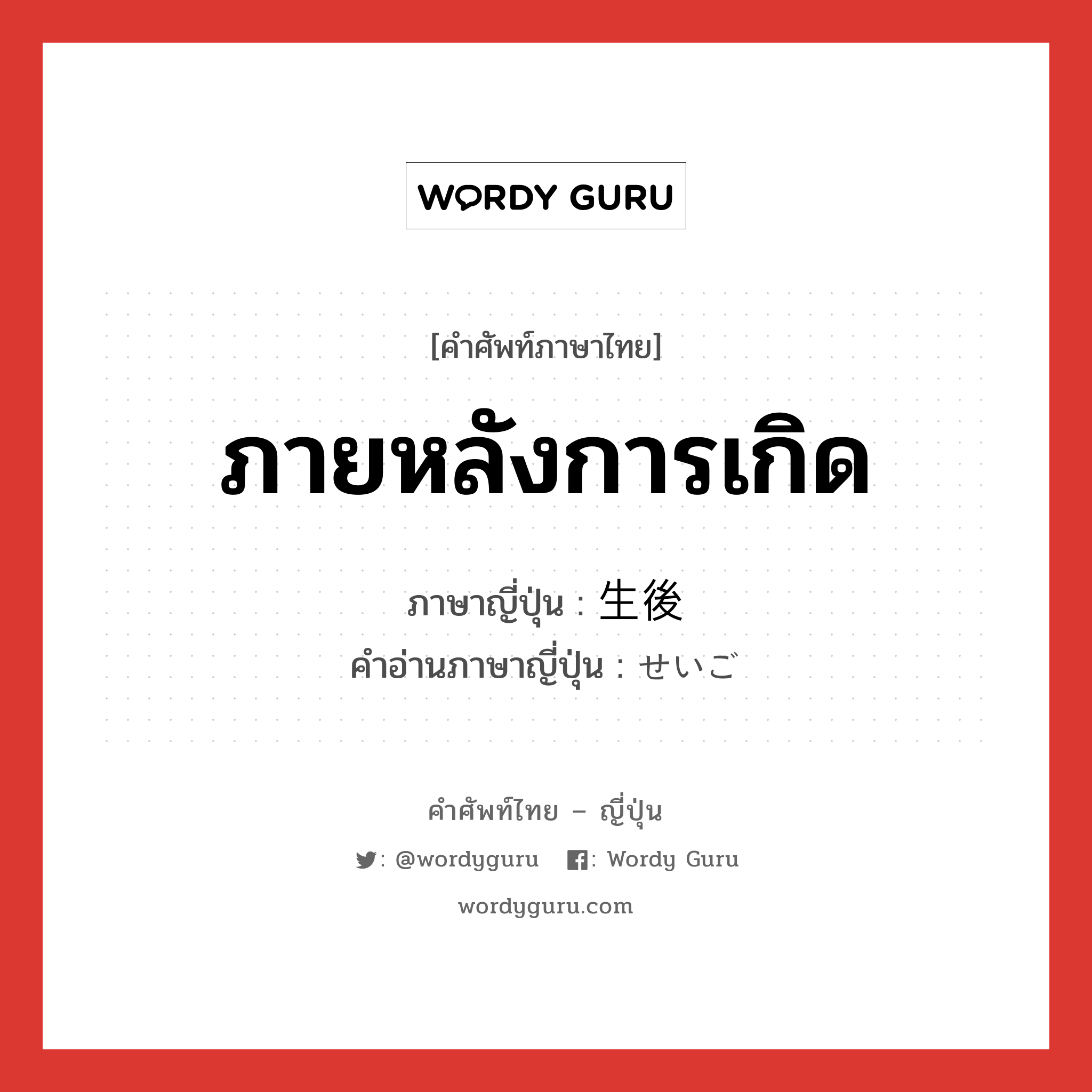 ภายหลังการเกิด ภาษาญี่ปุ่นคืออะไร, คำศัพท์ภาษาไทย - ญี่ปุ่น ภายหลังการเกิด ภาษาญี่ปุ่น 生後 คำอ่านภาษาญี่ปุ่น せいご หมวด n-adv หมวด n-adv