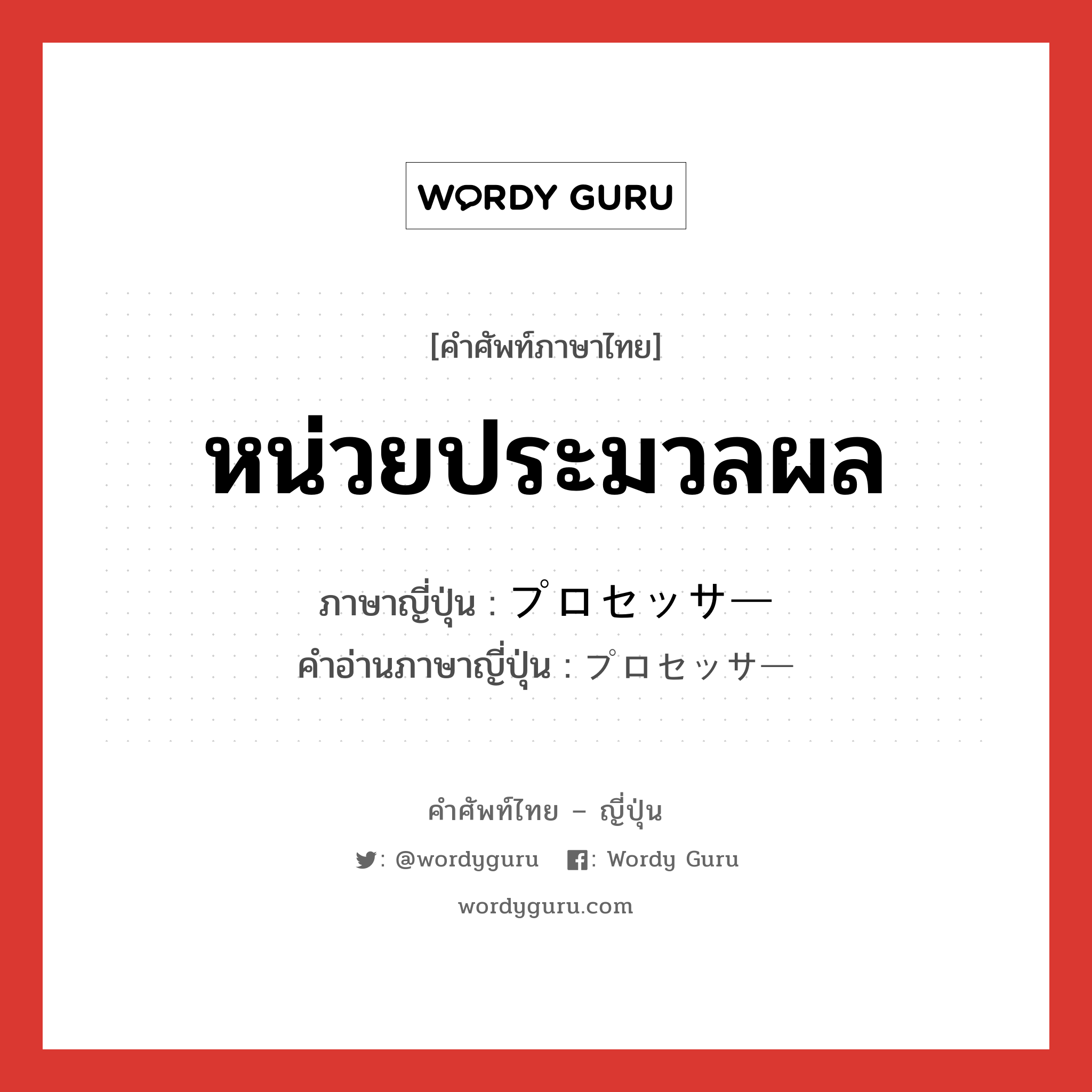 หน่วยประมวลผล ภาษาญี่ปุ่นคืออะไร, คำศัพท์ภาษาไทย - ญี่ปุ่น หน่วยประมวลผล ภาษาญี่ปุ่น プロセッサー คำอ่านภาษาญี่ปุ่น プロセッサー หมวด n หมวด n