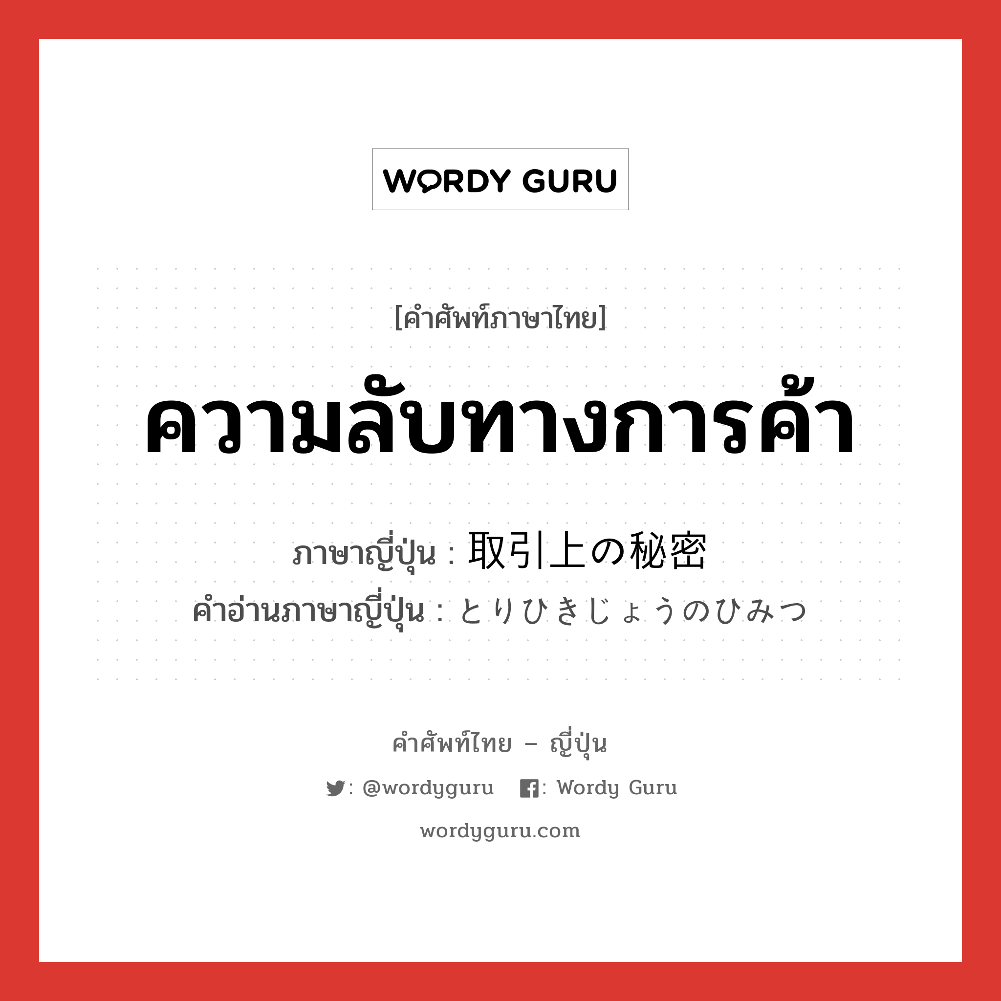 ความลับทางการค้า ภาษาญี่ปุ่นคืออะไร, คำศัพท์ภาษาไทย - ญี่ปุ่น ความลับทางการค้า ภาษาญี่ปุ่น 取引上の秘密 คำอ่านภาษาญี่ปุ่น とりひきじょうのひみつ หมวด n หมวด n