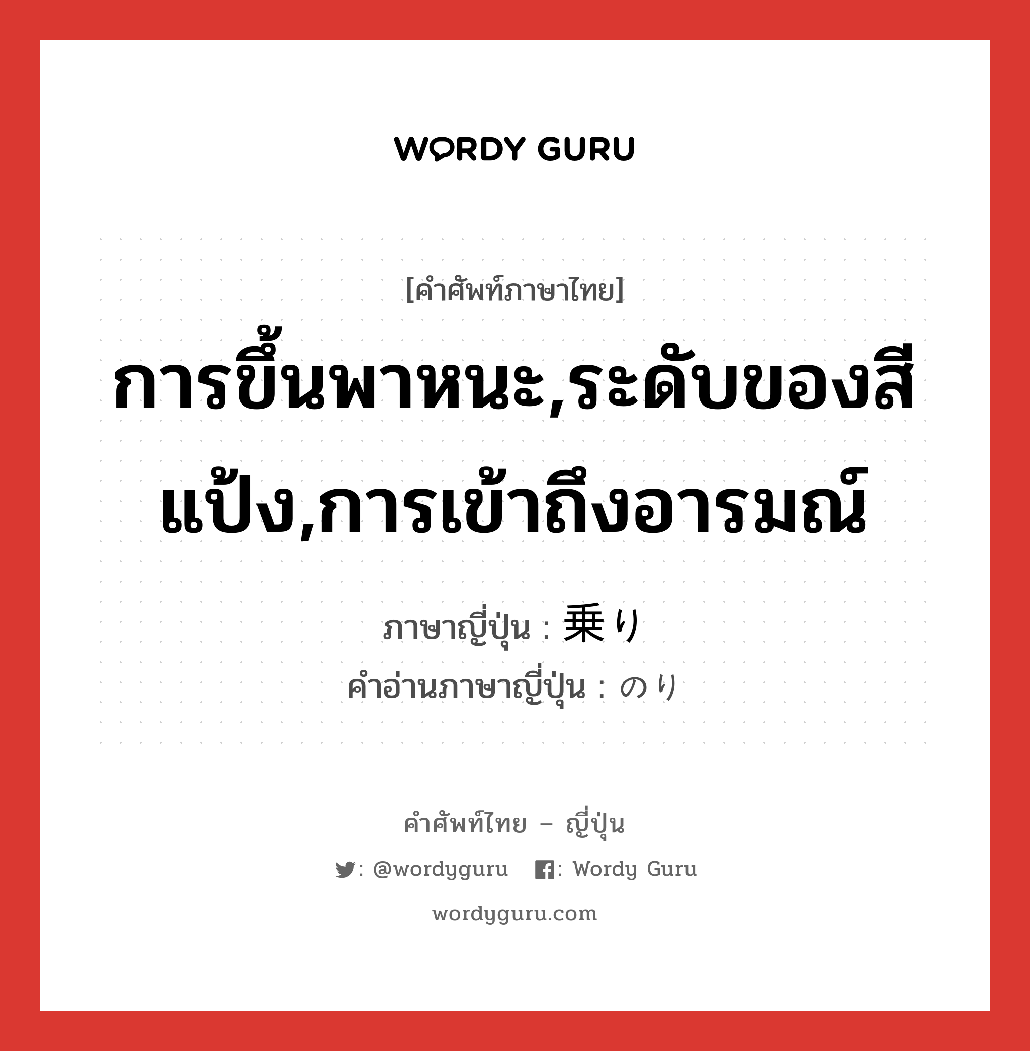 การขึ้นพาหนะ,ระดับของสีแป้ง,การเข้าถึงอารมณ์ ภาษาญี่ปุ่นคืออะไร, คำศัพท์ภาษาไทย - ญี่ปุ่น การขึ้นพาหนะ,ระดับของสีแป้ง,การเข้าถึงอารมณ์ ภาษาญี่ปุ่น 乗り คำอ่านภาษาญี่ปุ่น のり หมวด n หมวด n