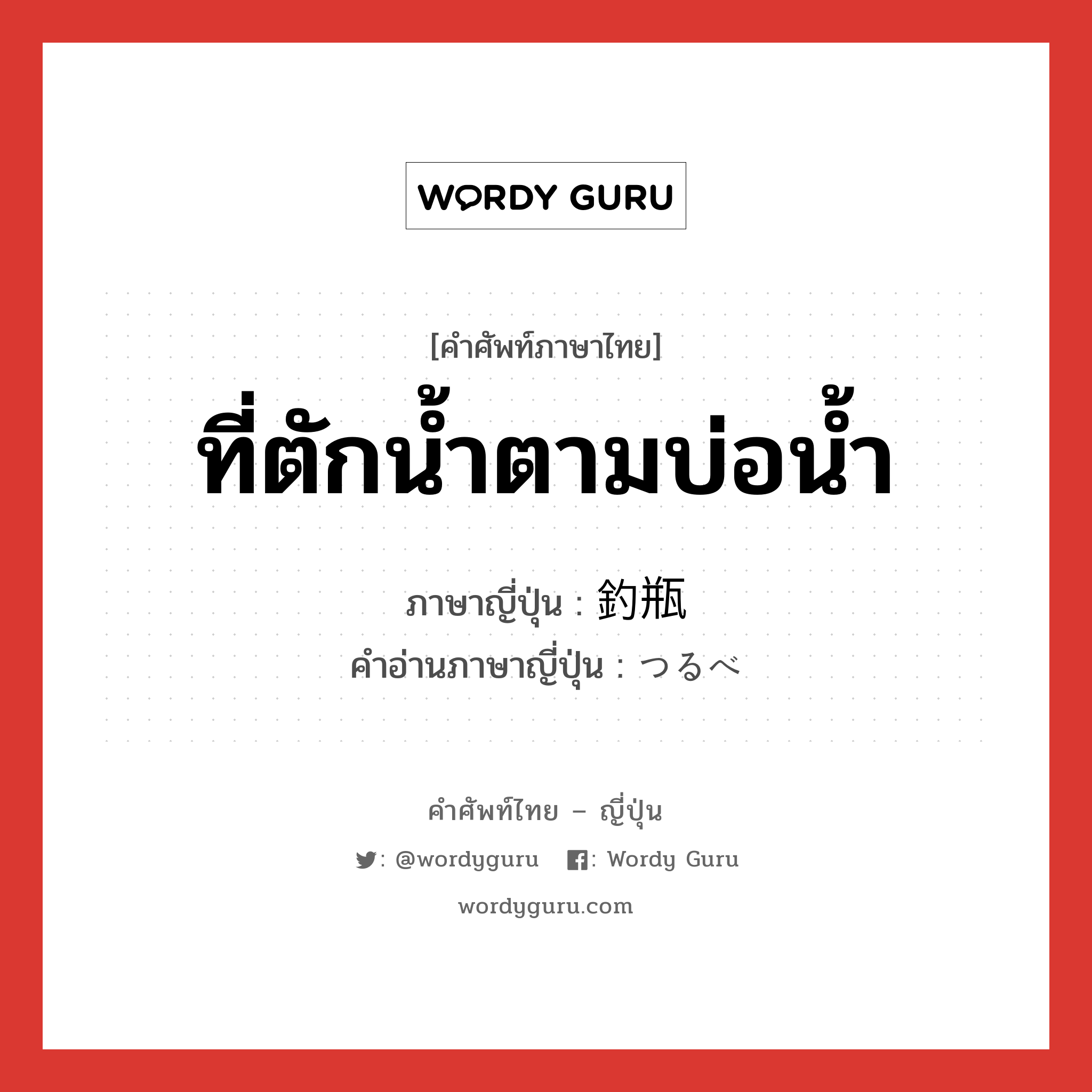 ที่ตักน้ำตามบ่อน้ำ ภาษาญี่ปุ่นคืออะไร, คำศัพท์ภาษาไทย - ญี่ปุ่น ที่ตักน้ำตามบ่อน้ำ ภาษาญี่ปุ่น 釣瓶 คำอ่านภาษาญี่ปุ่น つるべ หมวด n หมวด n