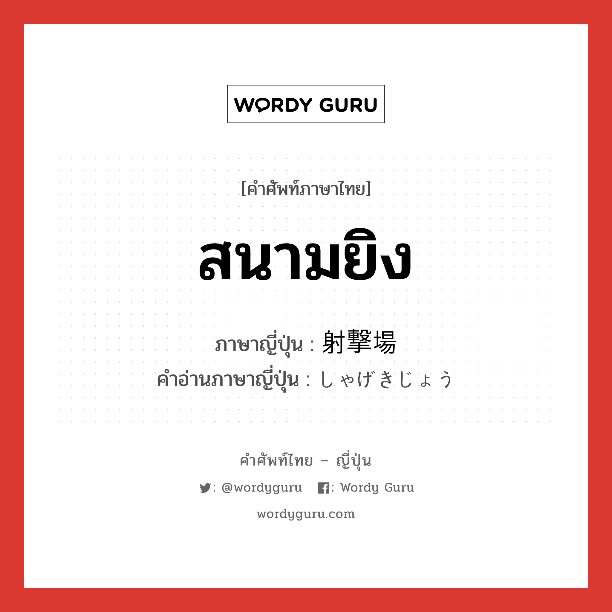 สนามยิง ภาษาญี่ปุ่นคืออะไร, คำศัพท์ภาษาไทย - ญี่ปุ่น สนามยิง ภาษาญี่ปุ่น 射撃場 คำอ่านภาษาญี่ปุ่น しゃげきじょう หมวด n หมวด n