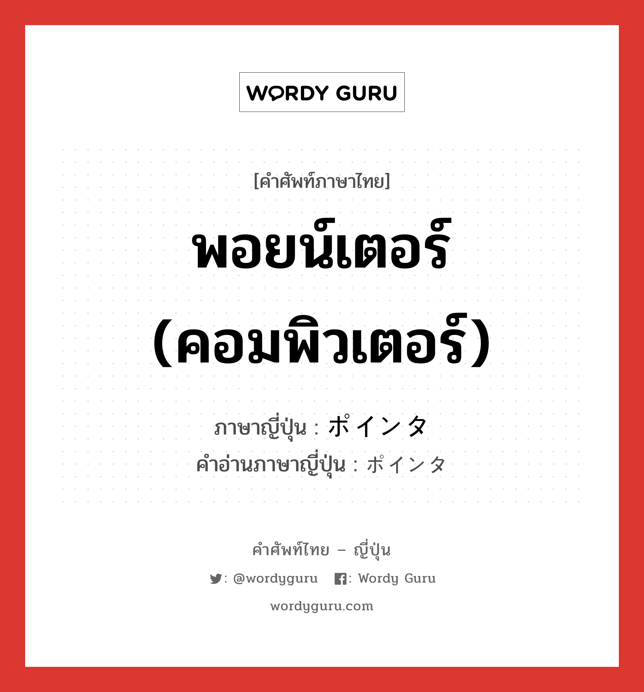 พอยน์เตอร์ (คอมพิวเตอร์) ภาษาญี่ปุ่นคืออะไร, คำศัพท์ภาษาไทย - ญี่ปุ่น พอยน์เตอร์ (คอมพิวเตอร์) ภาษาญี่ปุ่น ポインタ คำอ่านภาษาญี่ปุ่น ポインタ หมวด n หมวด n