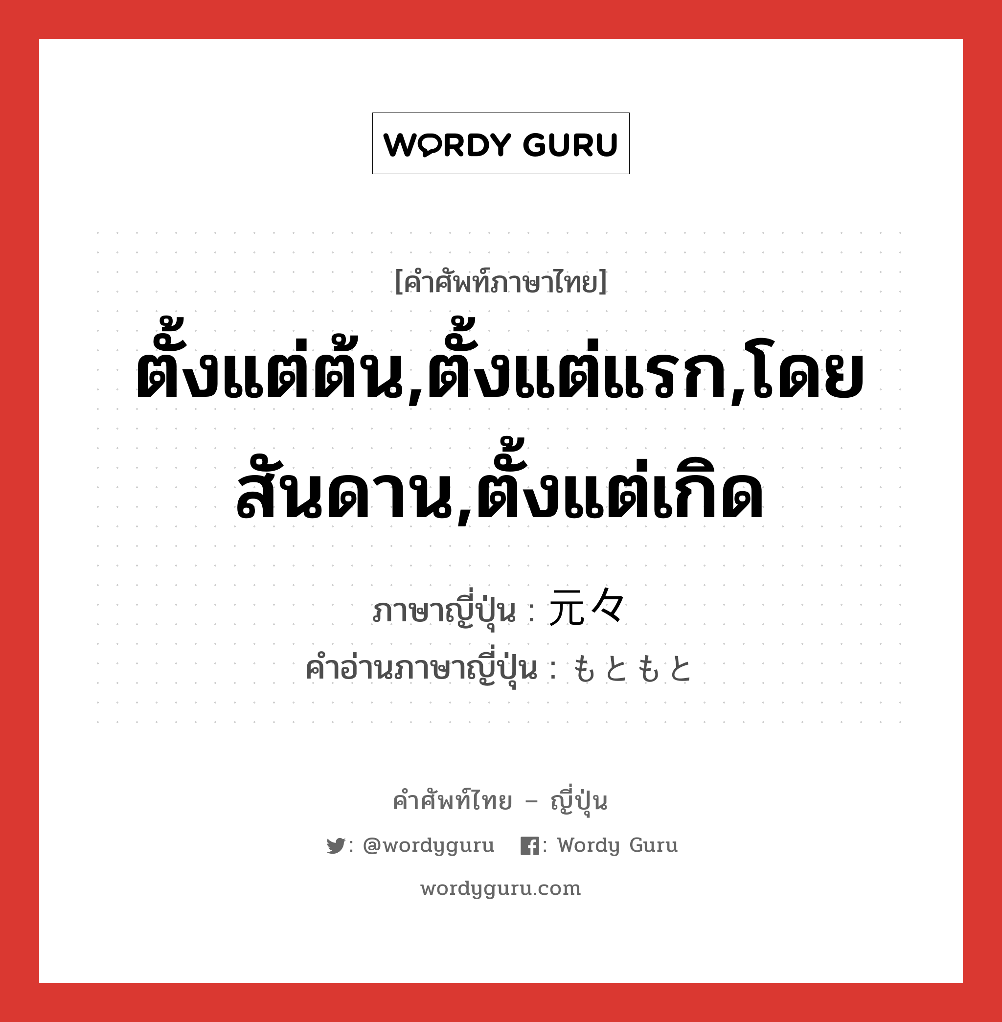 ตั้งแต่ต้น,ตั้งแต่แรก,โดยสันดาน,ตั้งแต่เกิด ภาษาญี่ปุ่นคืออะไร, คำศัพท์ภาษาไทย - ญี่ปุ่น ตั้งแต่ต้น,ตั้งแต่แรก,โดยสันดาน,ตั้งแต่เกิด ภาษาญี่ปุ่น 元々 คำอ่านภาษาญี่ปุ่น もともと หมวด adv หมวด adv