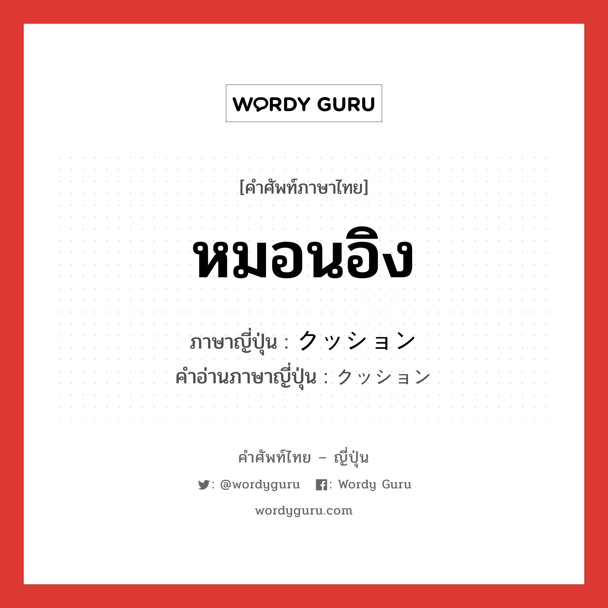 หมอนอิง ภาษาญี่ปุ่นคืออะไร, คำศัพท์ภาษาไทย - ญี่ปุ่น หมอนอิง ภาษาญี่ปุ่น クッション คำอ่านภาษาญี่ปุ่น クッション หมวด n หมวด n