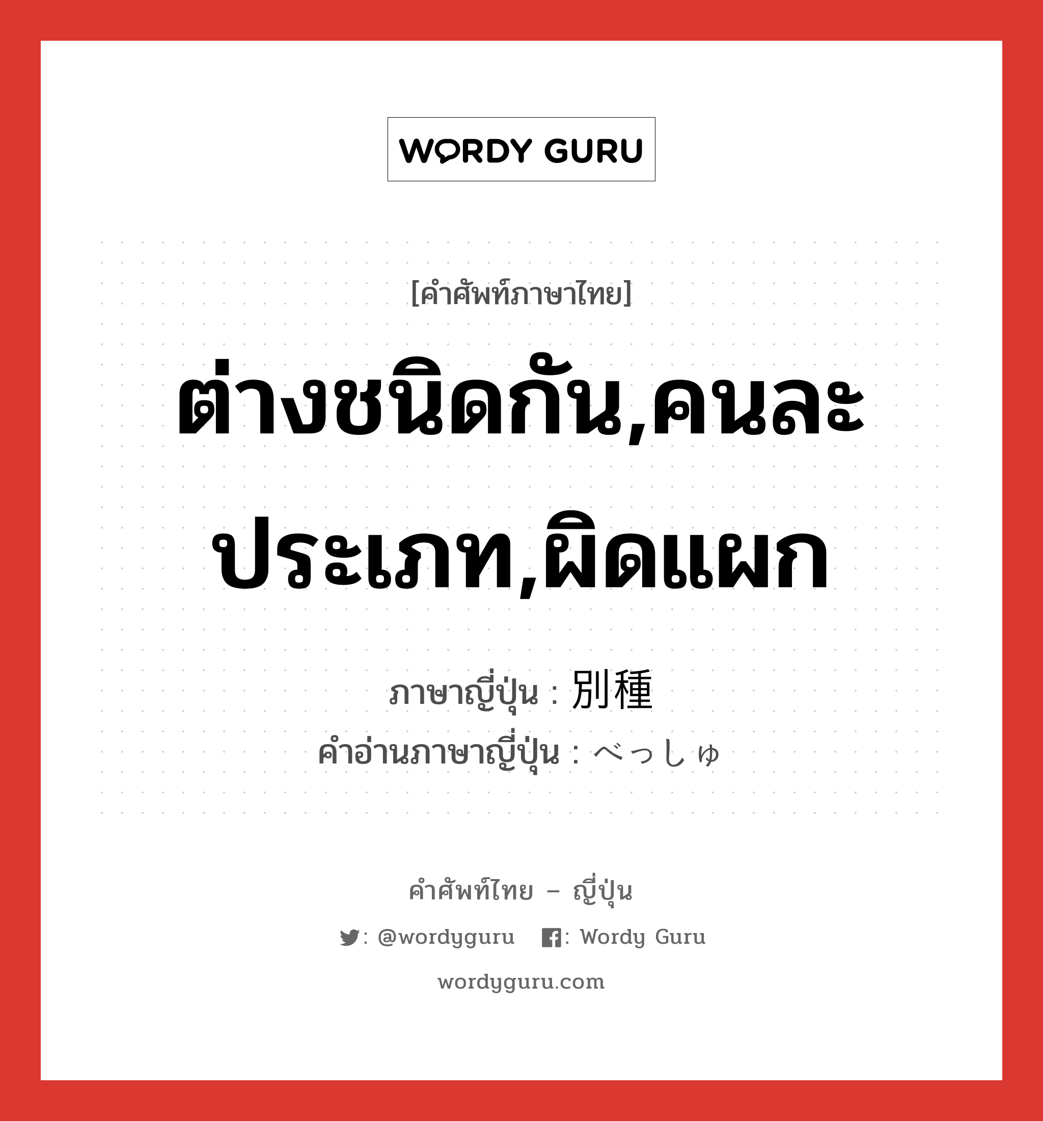 ต่างชนิดกัน,คนละประเภท,ผิดแผก ภาษาญี่ปุ่นคืออะไร, คำศัพท์ภาษาไทย - ญี่ปุ่น ต่างชนิดกัน,คนละประเภท,ผิดแผก ภาษาญี่ปุ่น 別種 คำอ่านภาษาญี่ปุ่น べっしゅ หมวด n หมวด n