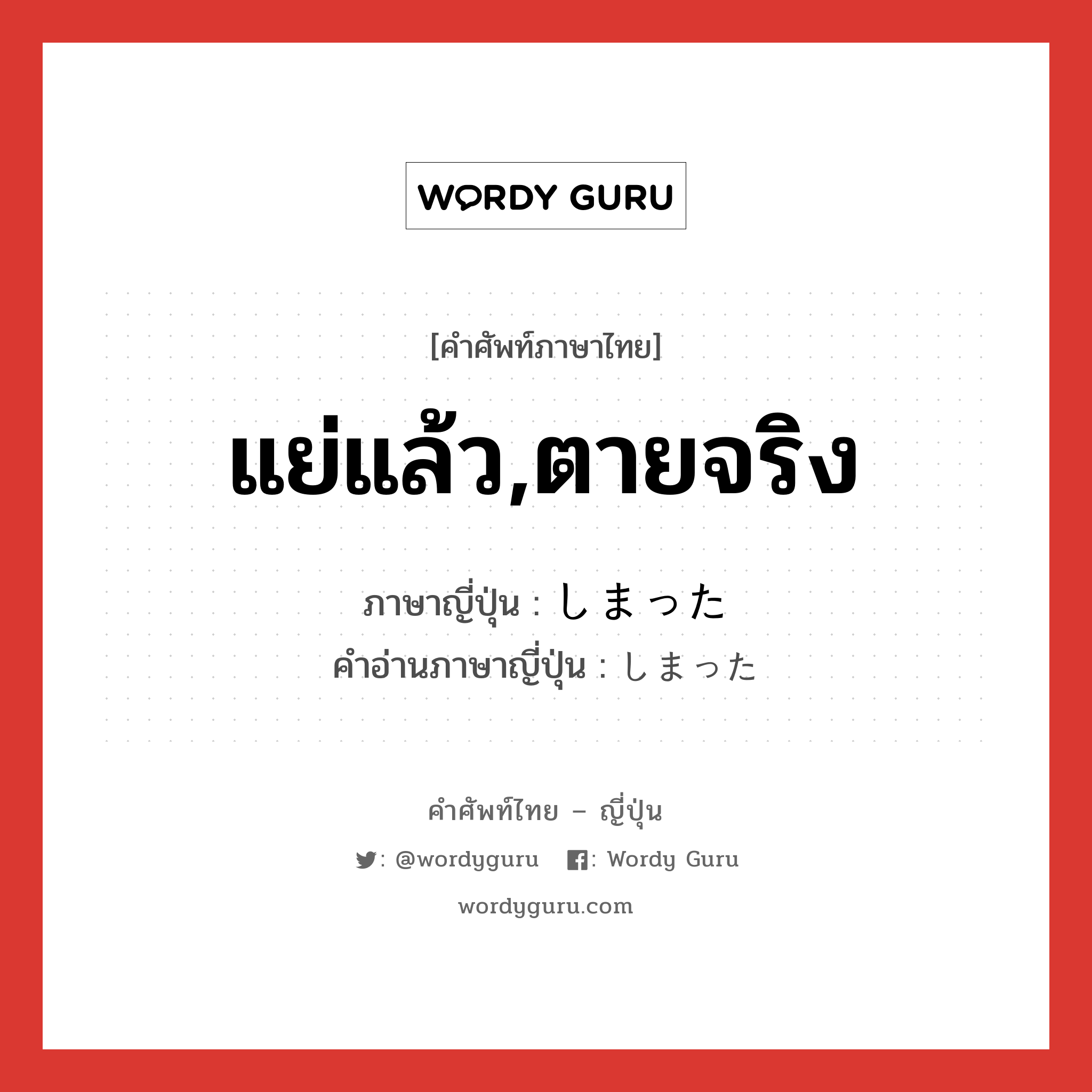 แย่แล้ว,ตายจริง ภาษาญี่ปุ่นคืออะไร, คำศัพท์ภาษาไทย - ญี่ปุ่น แย่แล้ว,ตายจริง ภาษาญี่ปุ่น しまった คำอ่านภาษาญี่ปุ่น しまった หมวด exp หมวด exp