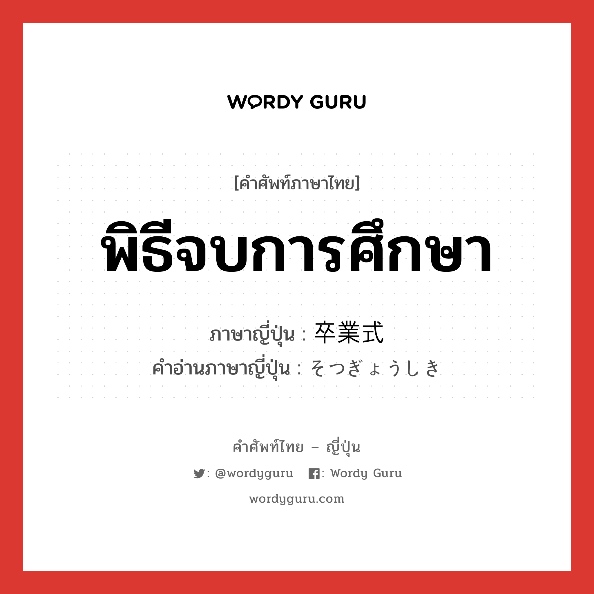 พิธีจบการศึกษา ภาษาญี่ปุ่นคืออะไร, คำศัพท์ภาษาไทย - ญี่ปุ่น พิธีจบการศึกษา ภาษาญี่ปุ่น 卒業式 คำอ่านภาษาญี่ปุ่น そつぎょうしき หมวด n หมวด n