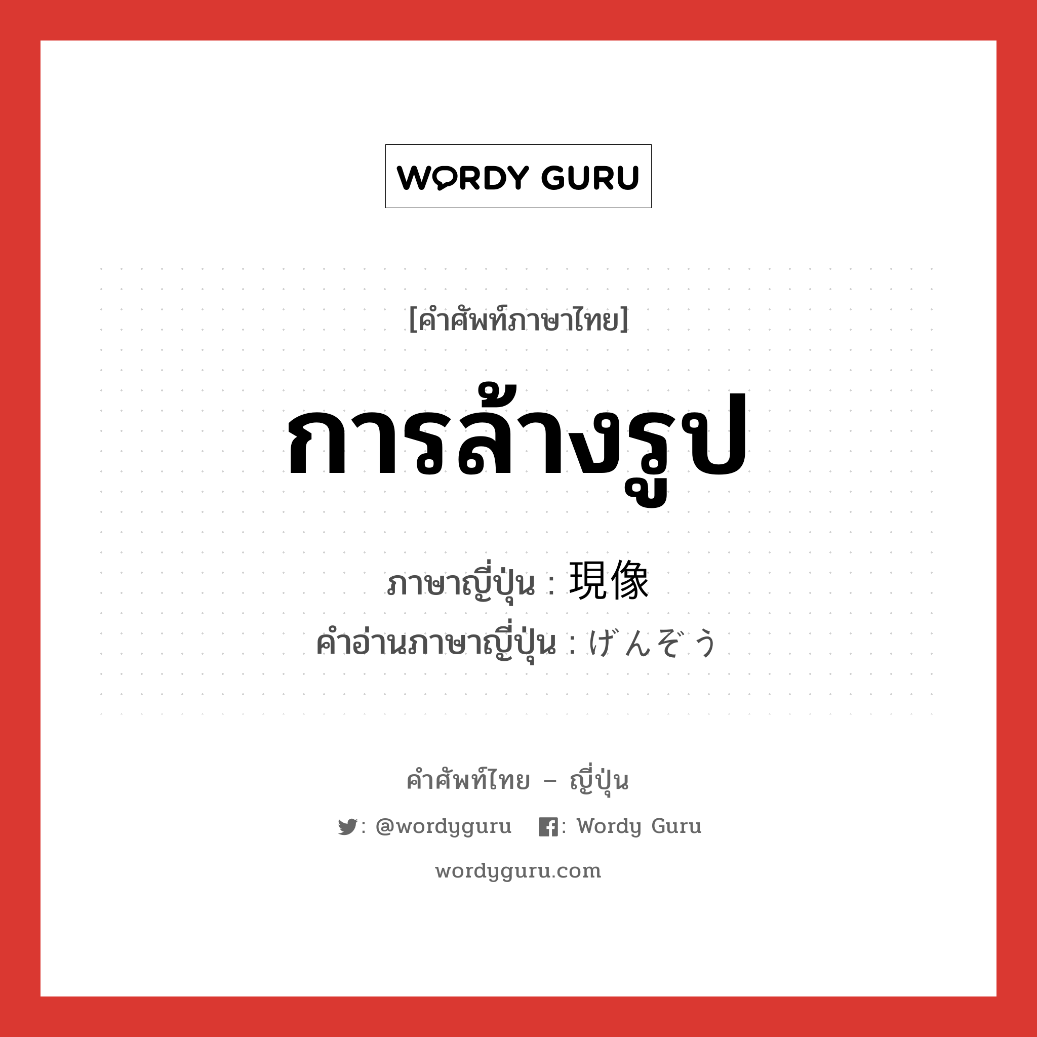 การล้างรูป ภาษาญี่ปุ่นคืออะไร, คำศัพท์ภาษาไทย - ญี่ปุ่น การล้างรูป ภาษาญี่ปุ่น 現像 คำอ่านภาษาญี่ปุ่น げんぞう หมวด n หมวด n