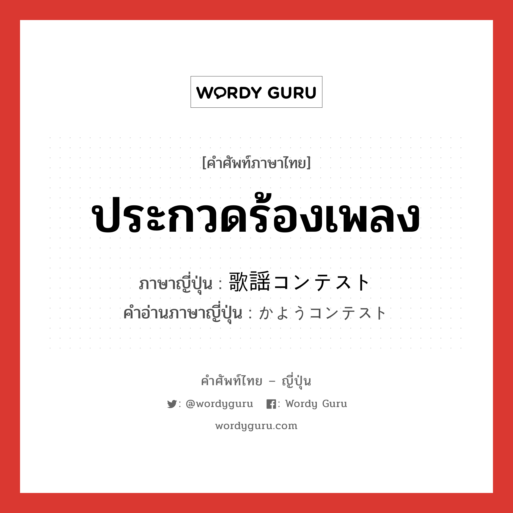 ประกวดร้องเพลง ภาษาญี่ปุ่นคืออะไร, คำศัพท์ภาษาไทย - ญี่ปุ่น ประกวดร้องเพลง ภาษาญี่ปุ่น 歌謡コンテスト คำอ่านภาษาญี่ปุ่น かようコンテスト หมวด n หมวด n