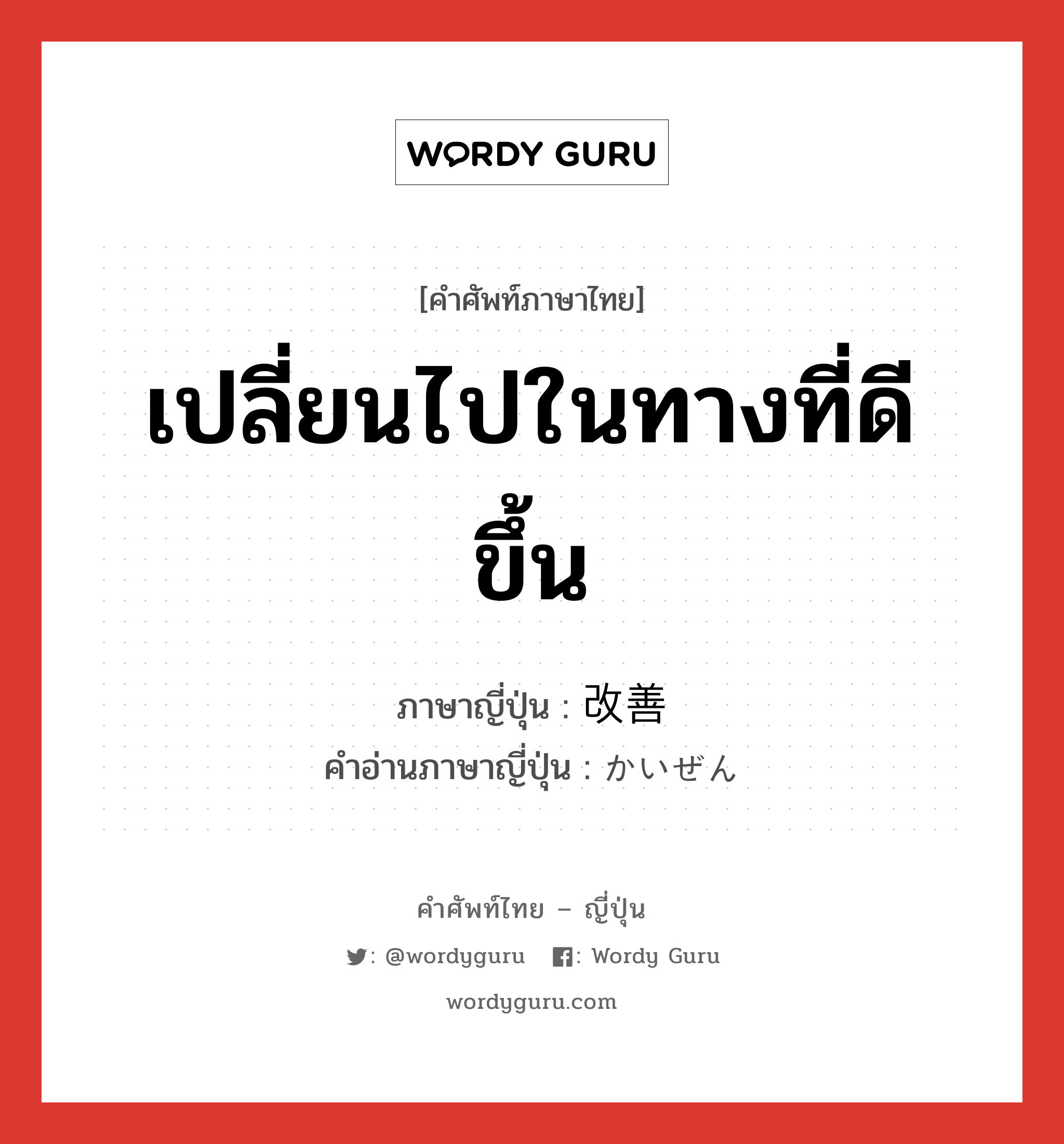 เปลี่ยนไปในทางที่ดีขึ้น ภาษาญี่ปุ่นคืออะไร, คำศัพท์ภาษาไทย - ญี่ปุ่น เปลี่ยนไปในทางที่ดีขึ้น ภาษาญี่ปุ่น 改善 คำอ่านภาษาญี่ปุ่น かいぜん หมวด n หมวด n