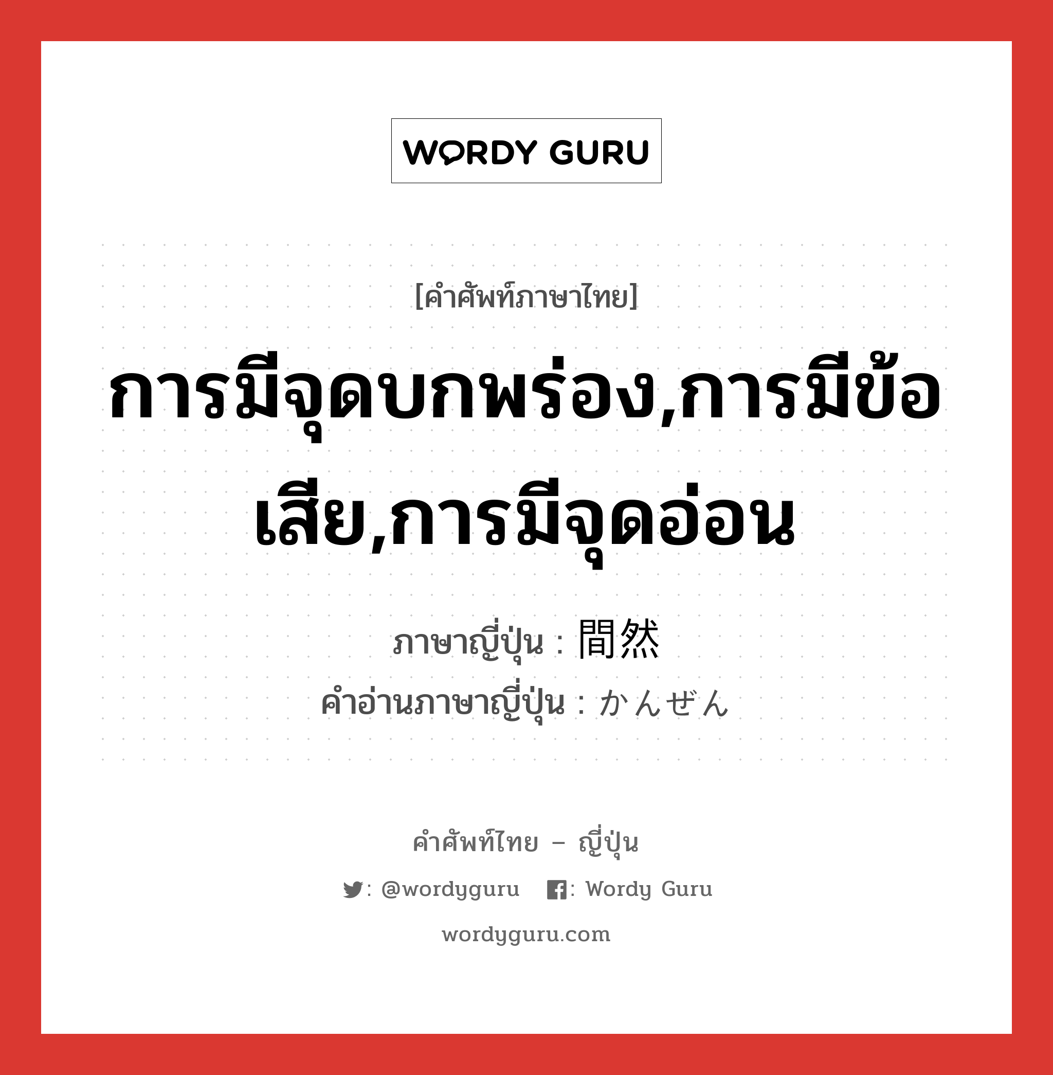 การมีจุดบกพร่อง,การมีข้อเสีย,การมีจุดอ่อน ภาษาญี่ปุ่นคืออะไร, คำศัพท์ภาษาไทย - ญี่ปุ่น การมีจุดบกพร่อง,การมีข้อเสีย,การมีจุดอ่อน ภาษาญี่ปุ่น 間然 คำอ่านภาษาญี่ปุ่น かんぜん หมวด n หมวด n