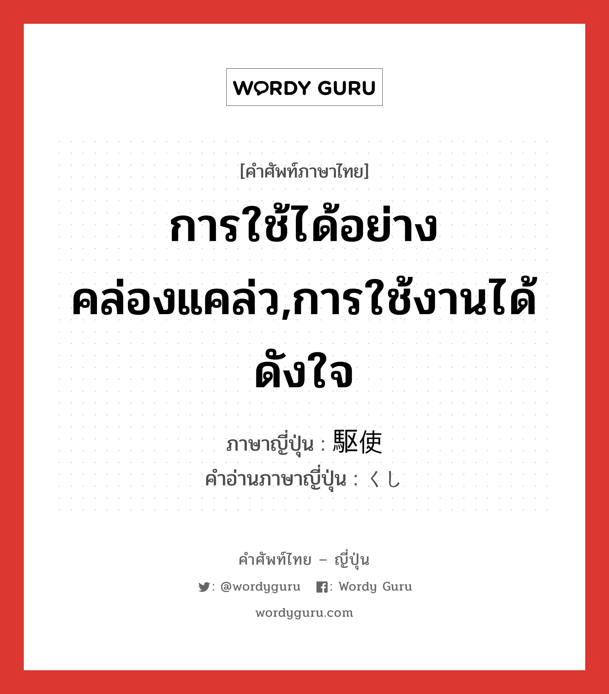 การใช้ได้อย่างคล่องแคล่ว,การใช้งานได้ดังใจ ภาษาญี่ปุ่นคืออะไร, คำศัพท์ภาษาไทย - ญี่ปุ่น การใช้ได้อย่างคล่องแคล่ว,การใช้งานได้ดังใจ ภาษาญี่ปุ่น 駆使 คำอ่านภาษาญี่ปุ่น くし หมวด n หมวด n