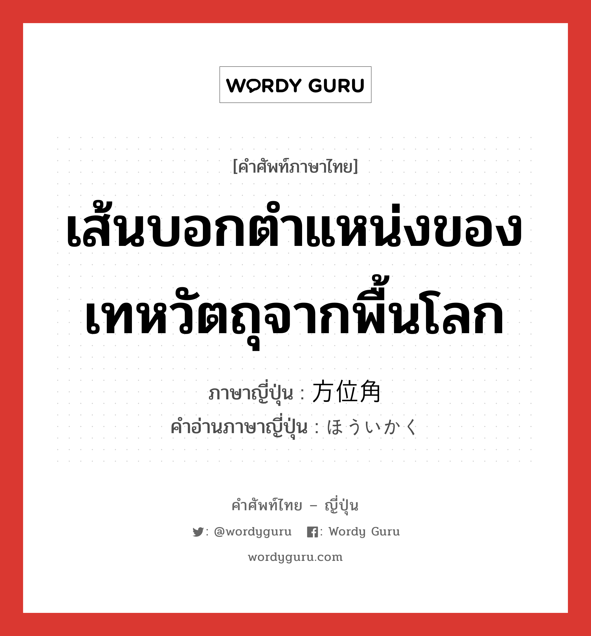 เส้นบอกตำแหน่งของเทหวัตถุจากพื้นโลก ภาษาญี่ปุ่นคืออะไร, คำศัพท์ภาษาไทย - ญี่ปุ่น เส้นบอกตำแหน่งของเทหวัตถุจากพื้นโลก ภาษาญี่ปุ่น 方位角 คำอ่านภาษาญี่ปุ่น ほういかく หมวด n หมวด n