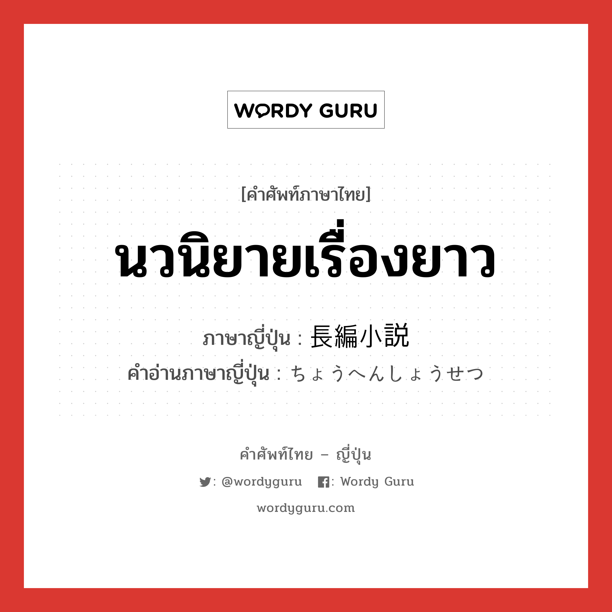 นวนิยายเรื่องยาว ภาษาญี่ปุ่นคืออะไร, คำศัพท์ภาษาไทย - ญี่ปุ่น นวนิยายเรื่องยาว ภาษาญี่ปุ่น 長編小説 คำอ่านภาษาญี่ปุ่น ちょうへんしょうせつ หมวด n หมวด n