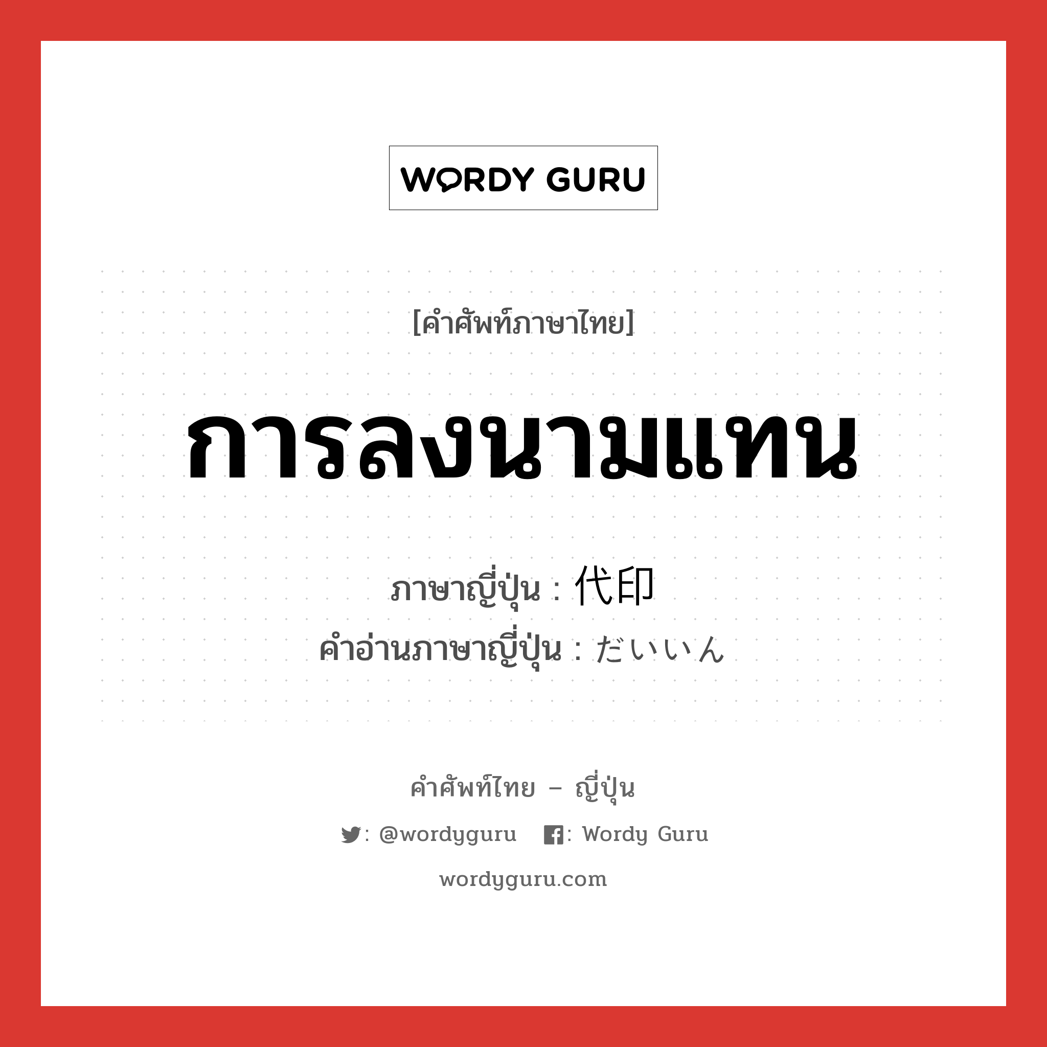 การลงนามแทน ภาษาญี่ปุ่นคืออะไร, คำศัพท์ภาษาไทย - ญี่ปุ่น การลงนามแทน ภาษาญี่ปุ่น 代印 คำอ่านภาษาญี่ปุ่น だいいん หมวด n หมวด n