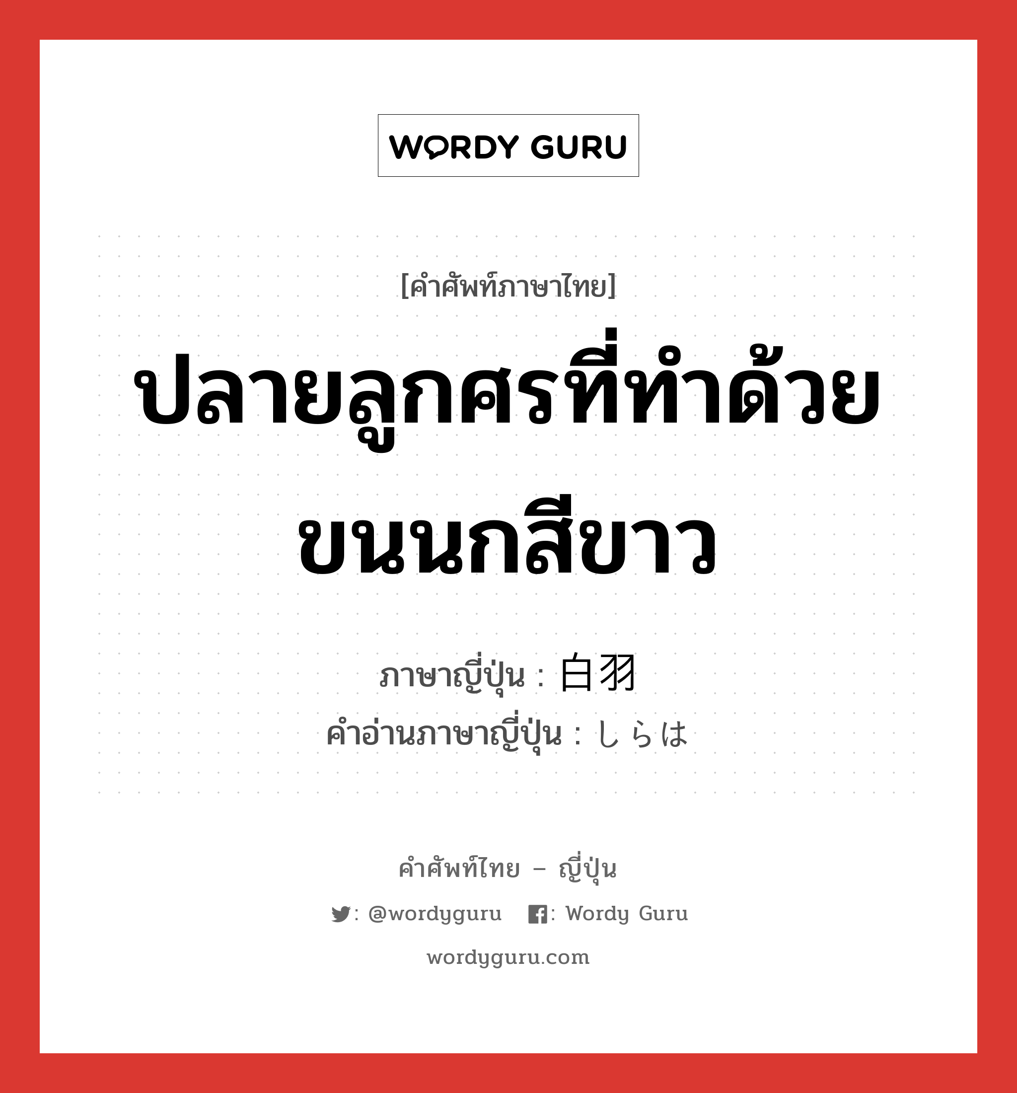 ปลายลูกศรที่ทำด้วยขนนกสีขาว ภาษาญี่ปุ่นคืออะไร, คำศัพท์ภาษาไทย - ญี่ปุ่น ปลายลูกศรที่ทำด้วยขนนกสีขาว ภาษาญี่ปุ่น 白羽 คำอ่านภาษาญี่ปุ่น しらは หมวด n หมวด n