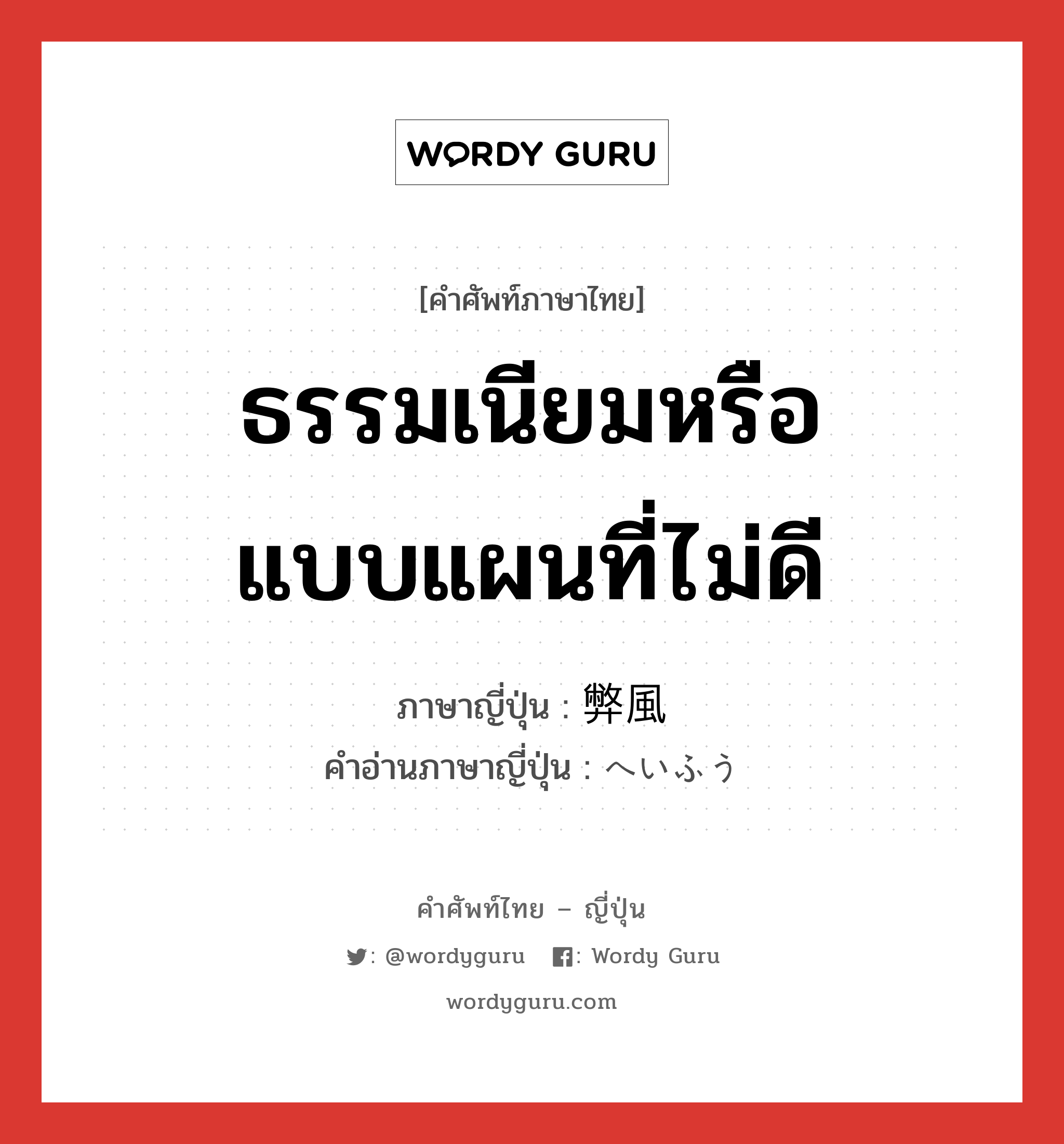 ธรรมเนียมหรือแบบแผนที่ไม่ดี ภาษาญี่ปุ่นคืออะไร, คำศัพท์ภาษาไทย - ญี่ปุ่น ธรรมเนียมหรือแบบแผนที่ไม่ดี ภาษาญี่ปุ่น 弊風 คำอ่านภาษาญี่ปุ่น へいふう หมวด n หมวด n