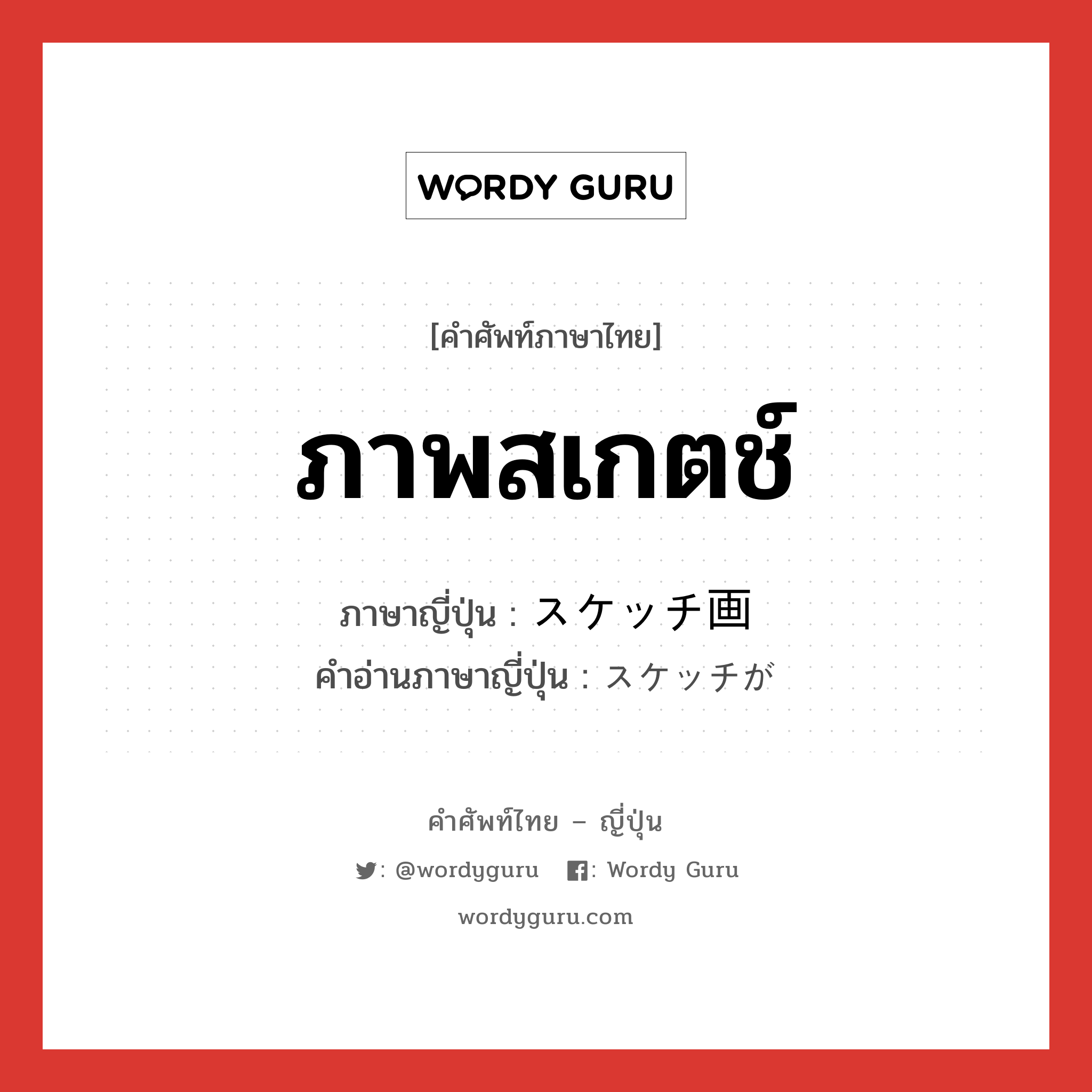 ภาพสเกตช์ ภาษาญี่ปุ่นคืออะไร, คำศัพท์ภาษาไทย - ญี่ปุ่น ภาพสเกตช์ ภาษาญี่ปุ่น スケッチ画 คำอ่านภาษาญี่ปุ่น スケッチが หมวด n หมวด n