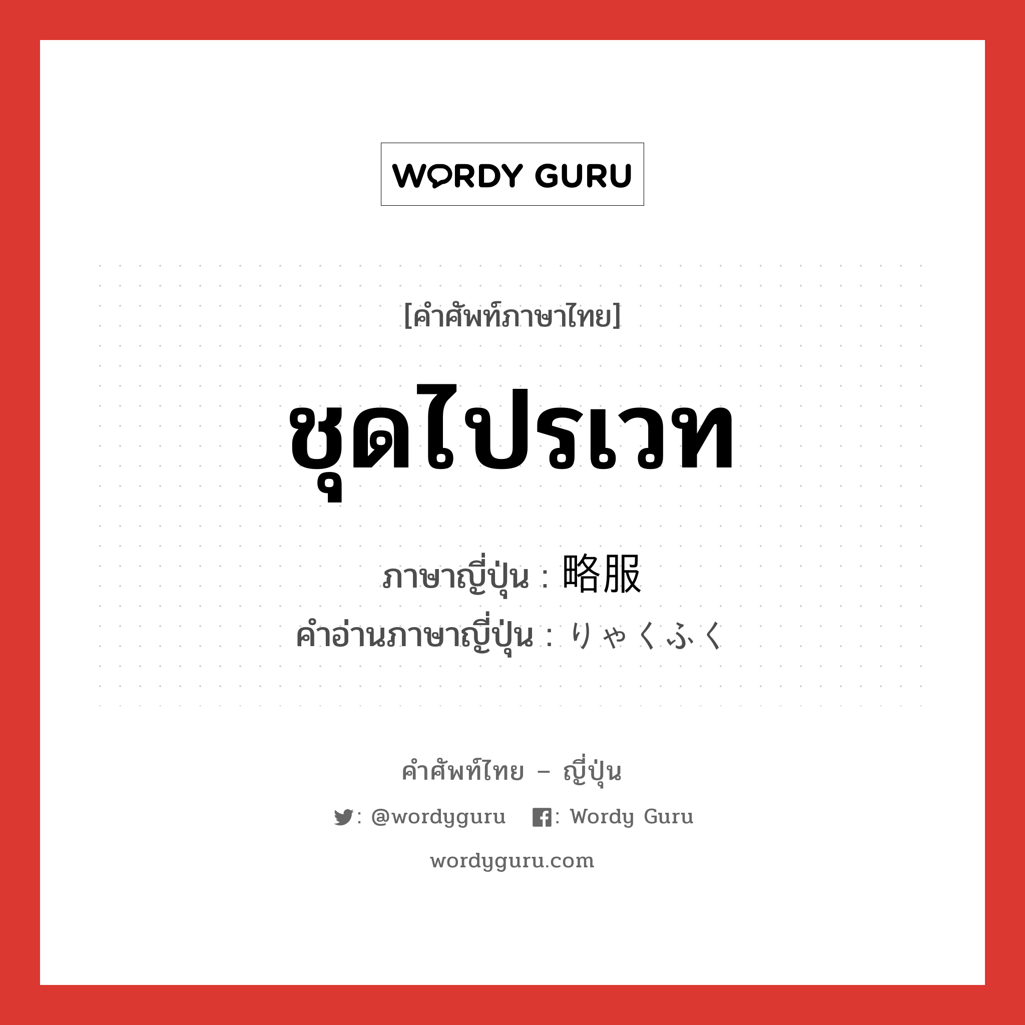 ชุดไปรเวท ภาษาญี่ปุ่นคืออะไร, คำศัพท์ภาษาไทย - ญี่ปุ่น ชุดไปรเวท ภาษาญี่ปุ่น 略服 คำอ่านภาษาญี่ปุ่น りゃくふく หมวด n หมวด n