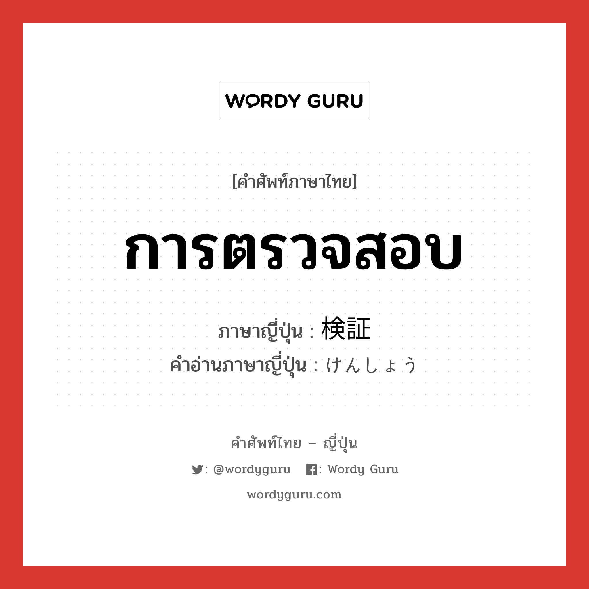 การตรวจสอบ ภาษาญี่ปุ่นคืออะไร, คำศัพท์ภาษาไทย - ญี่ปุ่น การตรวจสอบ ภาษาญี่ปุ่น 検証 คำอ่านภาษาญี่ปุ่น けんしょう หมวด n หมวด n