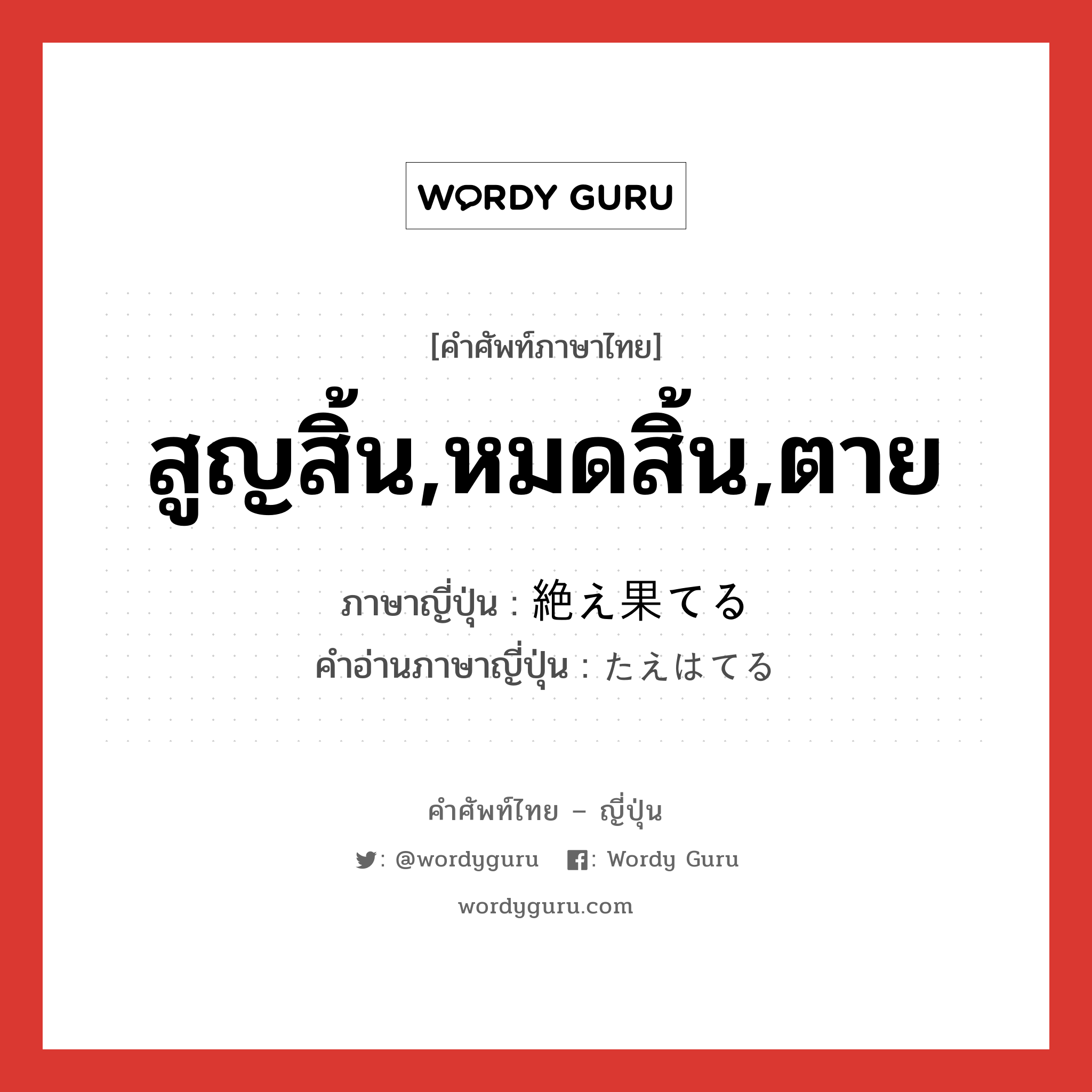 สูญสิ้น,หมดสิ้น,ตาย ภาษาญี่ปุ่นคืออะไร, คำศัพท์ภาษาไทย - ญี่ปุ่น สูญสิ้น,หมดสิ้น,ตาย ภาษาญี่ปุ่น 絶え果てる คำอ่านภาษาญี่ปุ่น たえはてる หมวด v1 หมวด v1