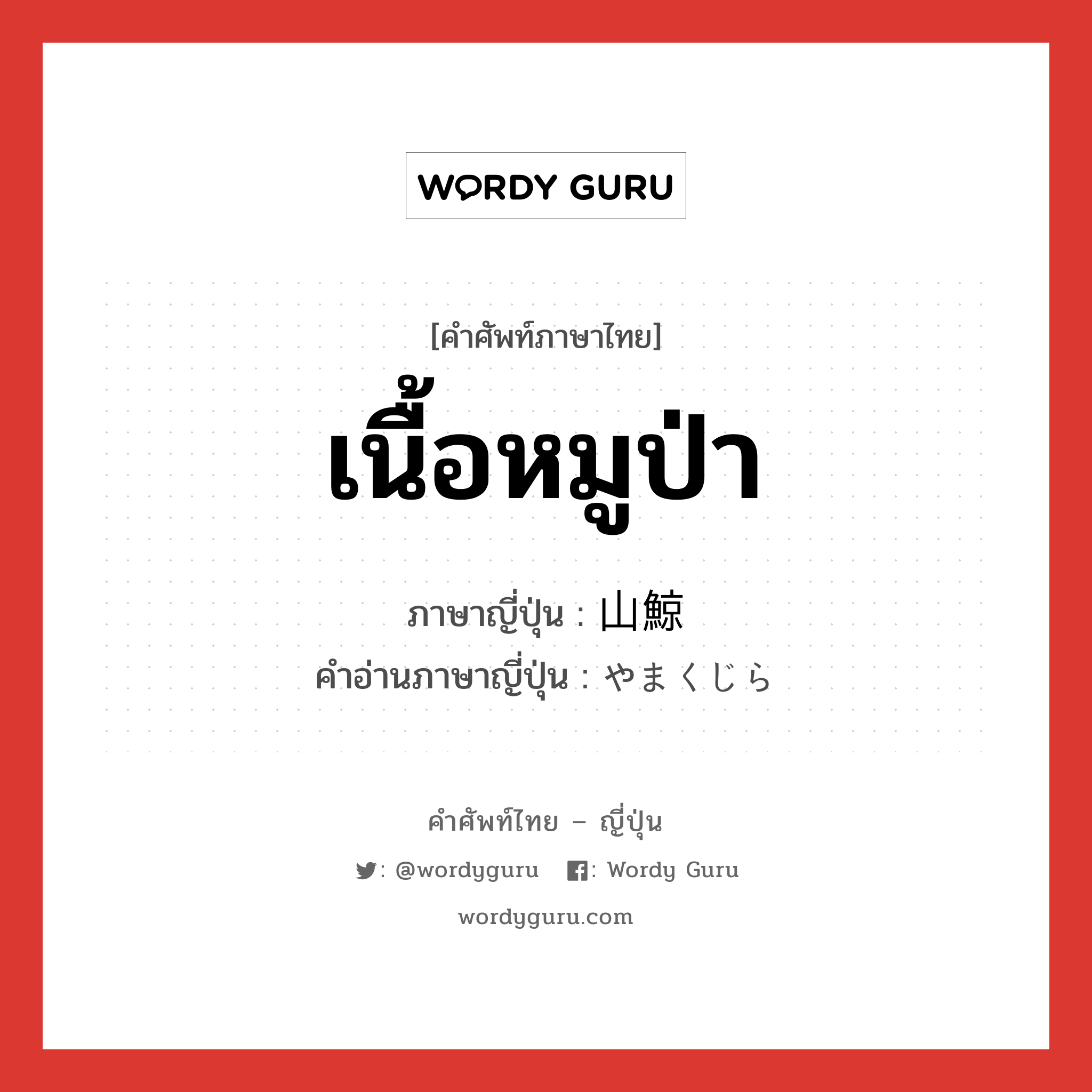 เนื้อหมูป่า ภาษาญี่ปุ่นคืออะไร, คำศัพท์ภาษาไทย - ญี่ปุ่น เนื้อหมูป่า ภาษาญี่ปุ่น 山鯨 คำอ่านภาษาญี่ปุ่น やまくじら หมวด n หมวด n