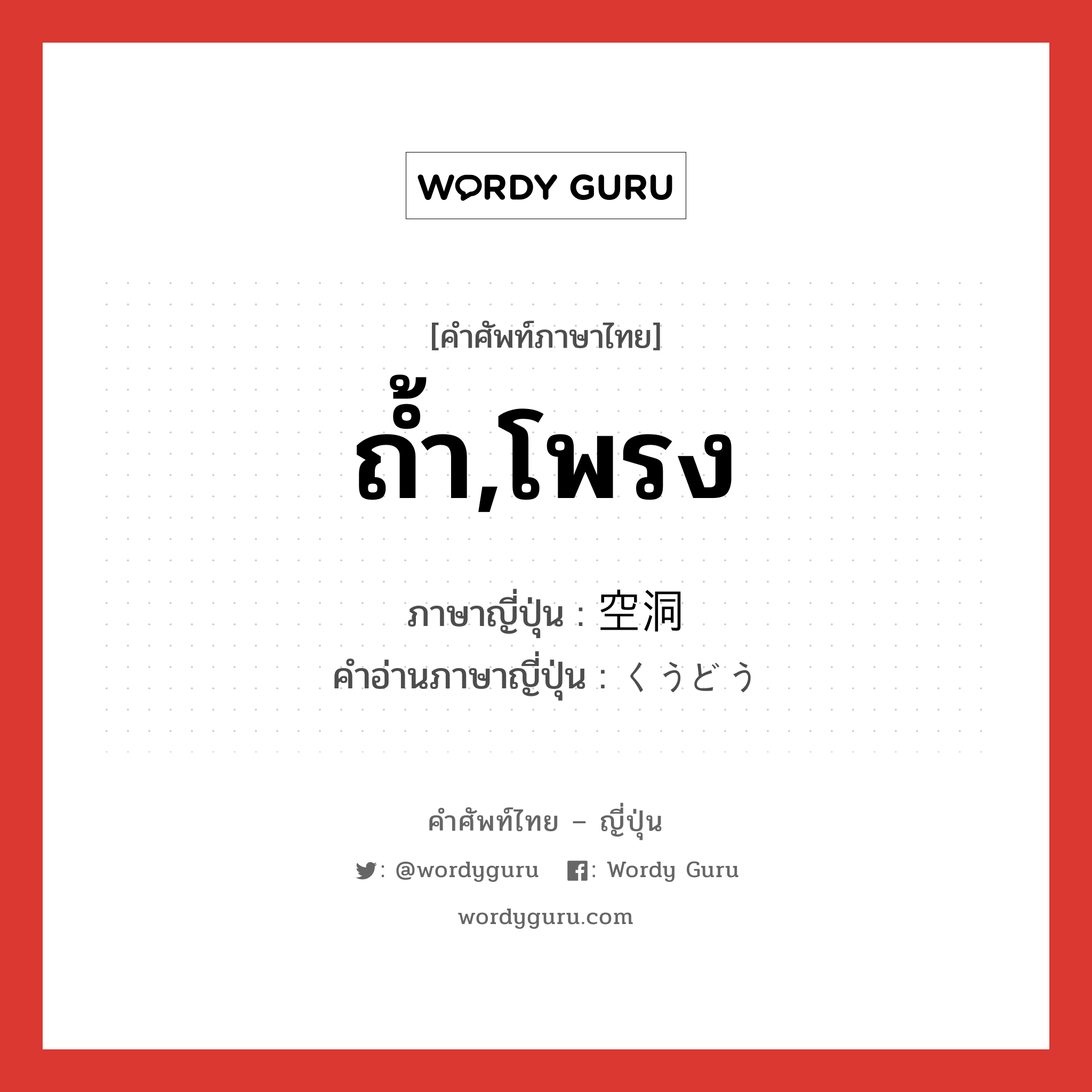 ถ้ำ,โพรง ภาษาญี่ปุ่นคืออะไร, คำศัพท์ภาษาไทย - ญี่ปุ่น ถ้ำ,โพรง ภาษาญี่ปุ่น 空洞 คำอ่านภาษาญี่ปุ่น くうどう หมวด n หมวด n