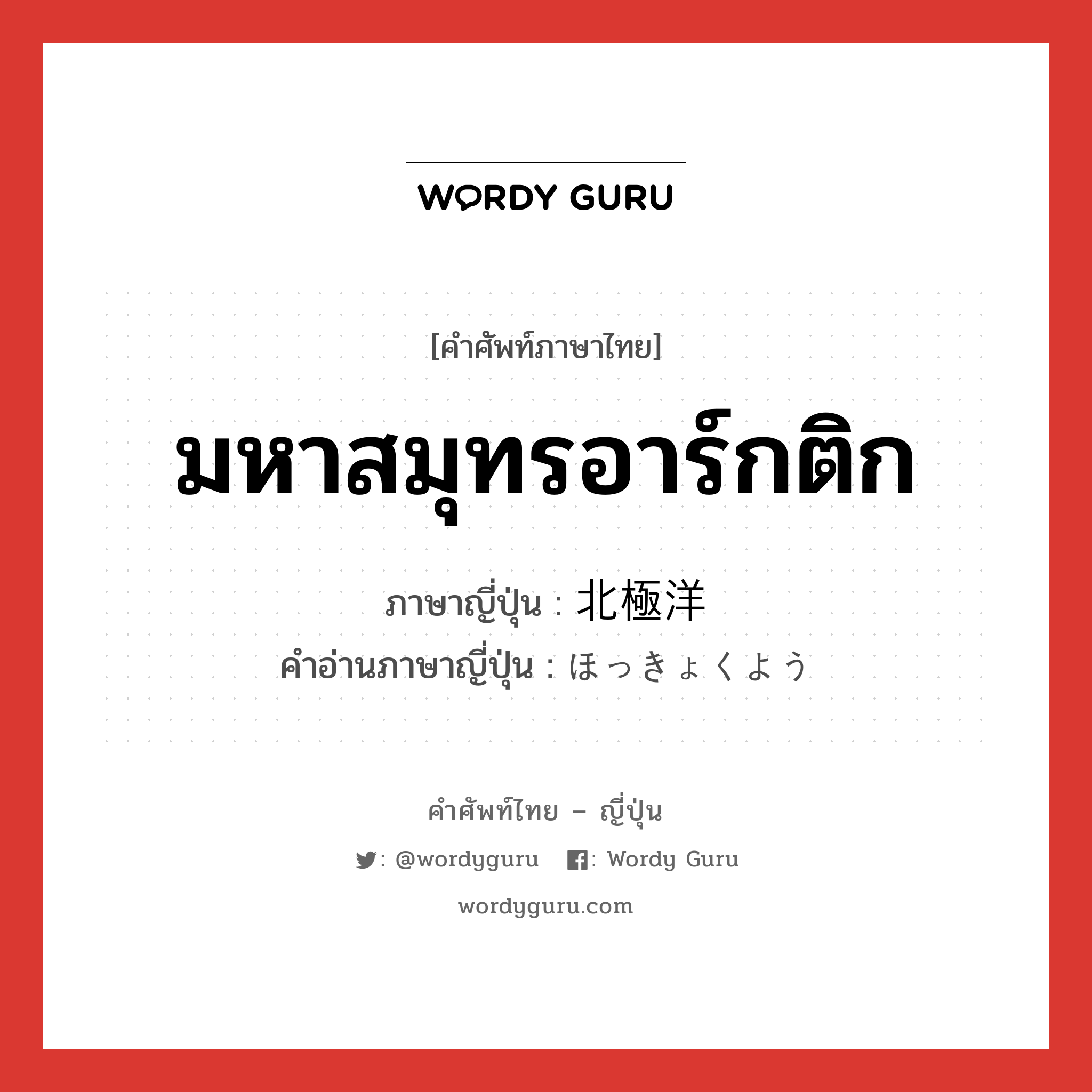 มหาสมุทรอาร์กติก ภาษาญี่ปุ่นคืออะไร, คำศัพท์ภาษาไทย - ญี่ปุ่น มหาสมุทรอาร์กติก ภาษาญี่ปุ่น 北極洋 คำอ่านภาษาญี่ปุ่น ほっきょくよう หมวด n หมวด n