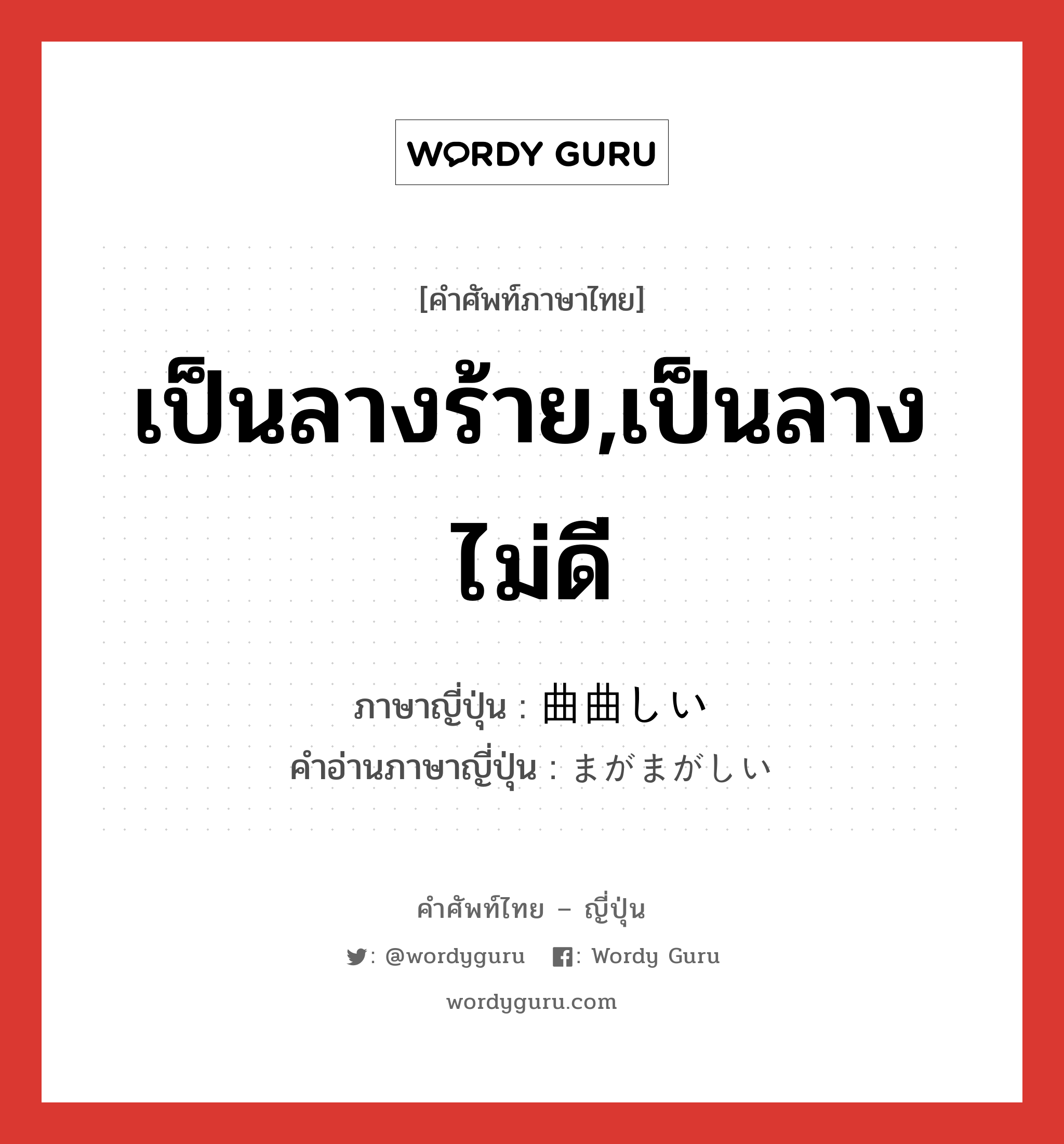 เป็นลางร้าย,เป็นลางไม่ดี ภาษาญี่ปุ่นคืออะไร, คำศัพท์ภาษาไทย - ญี่ปุ่น เป็นลางร้าย,เป็นลางไม่ดี ภาษาญี่ปุ่น 曲曲しい คำอ่านภาษาญี่ปุ่น まがまがしい หมวด adj-i หมวด adj-i