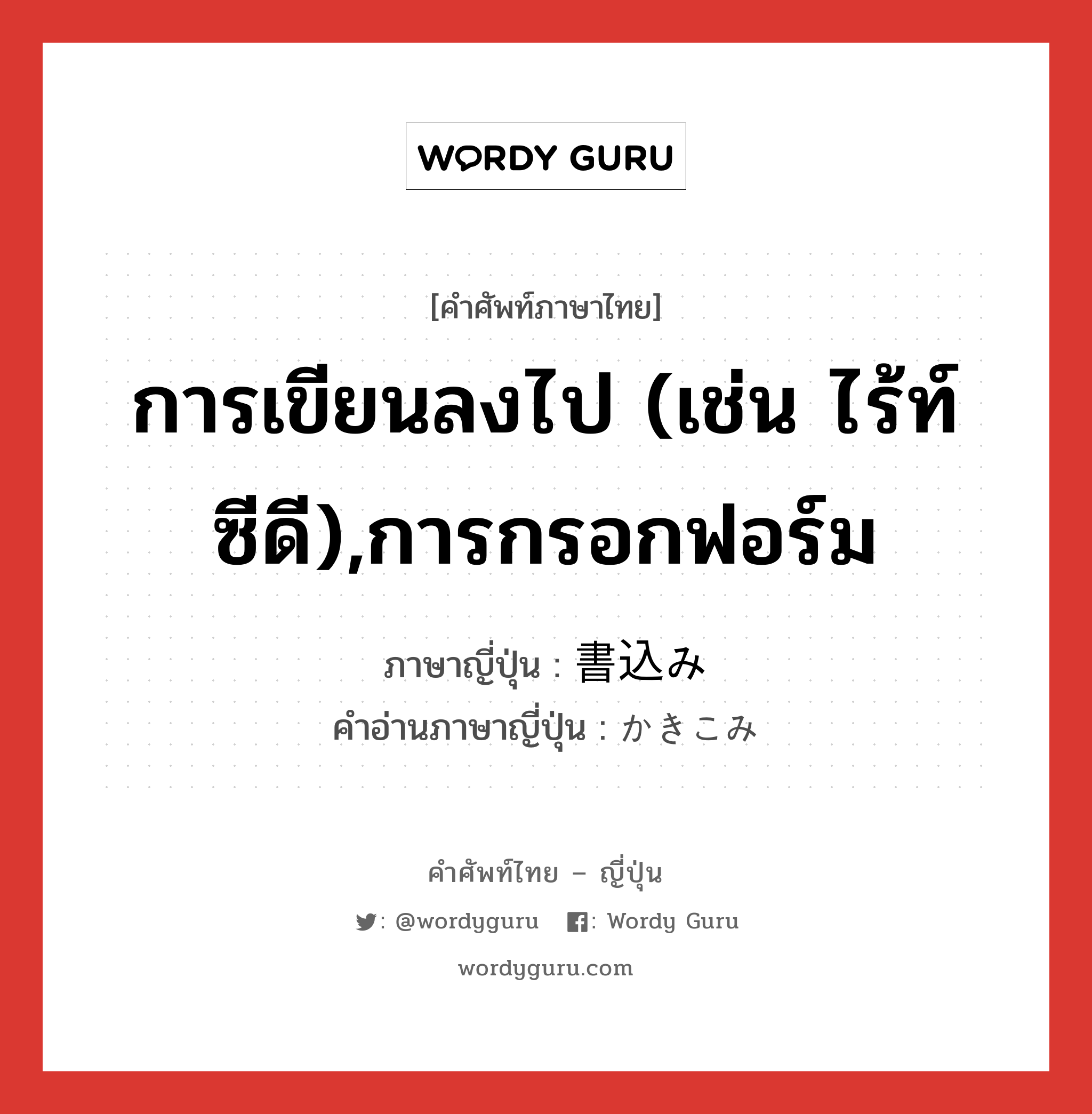 การเขียนลงไป (เช่น ไร้ท์ซีดี),การกรอกฟอร์ม ภาษาญี่ปุ่นคืออะไร, คำศัพท์ภาษาไทย - ญี่ปุ่น การเขียนลงไป (เช่น ไร้ท์ซีดี),การกรอกฟอร์ม ภาษาญี่ปุ่น 書込み คำอ่านภาษาญี่ปุ่น かきこみ หมวด n หมวด n