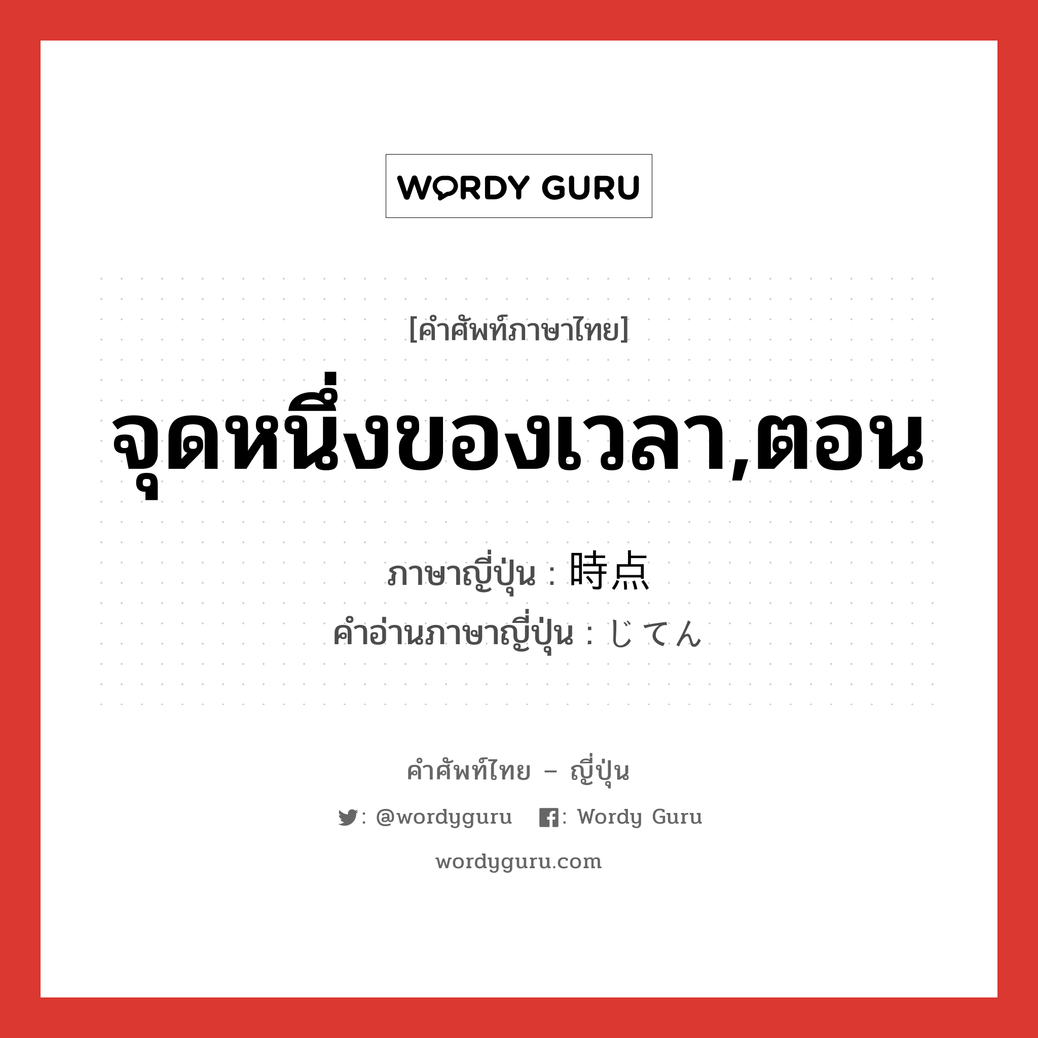 จุดหนึ่งของเวลา,ตอน ภาษาญี่ปุ่นคืออะไร, คำศัพท์ภาษาไทย - ญี่ปุ่น จุดหนึ่งของเวลา,ตอน ภาษาญี่ปุ่น 時点 คำอ่านภาษาญี่ปุ่น じてん หมวด n หมวด n